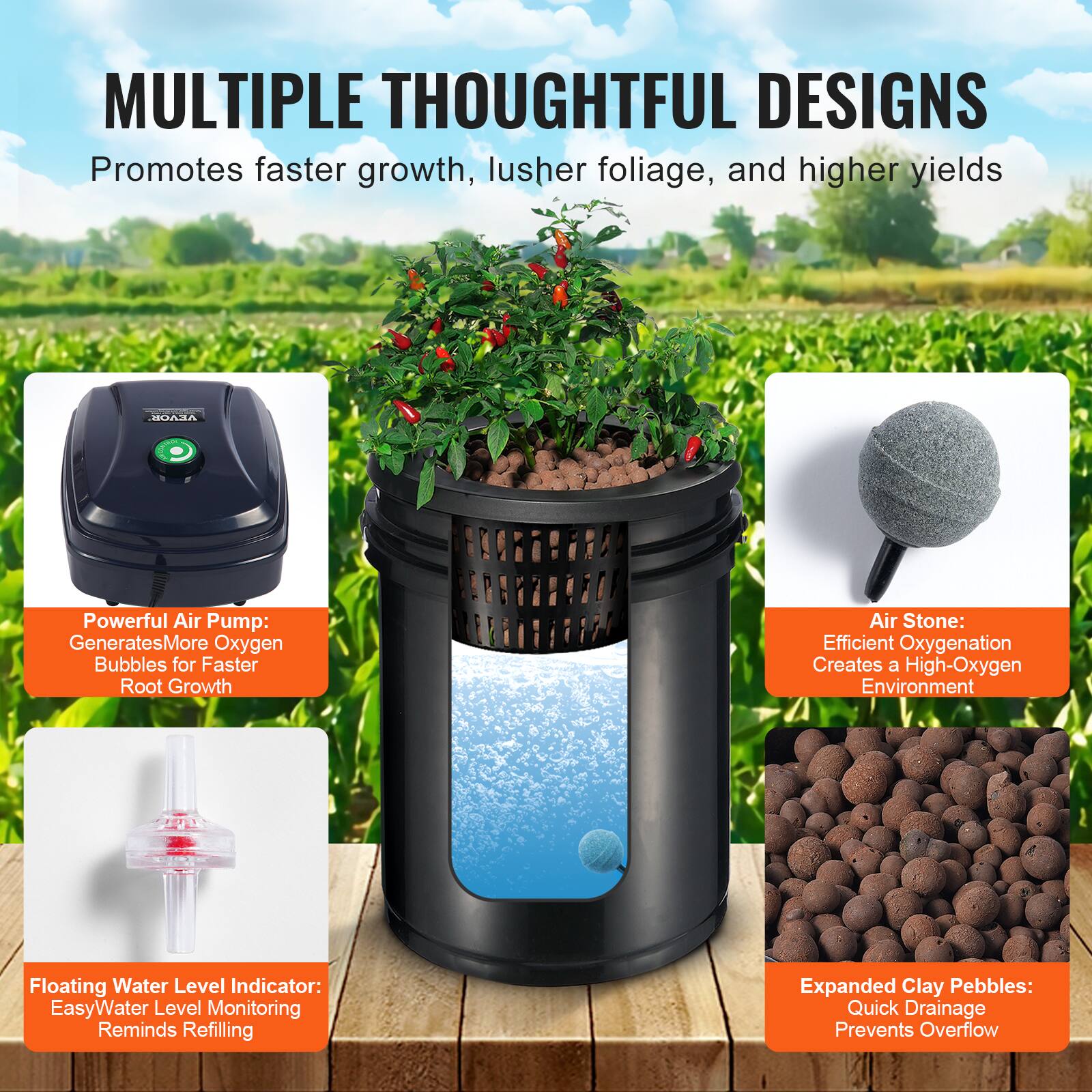MULTIPLE THOUGHTFUL DESIGNS  
Promotes faster growth, lusher foliage, and higher yields  

VEVOR  
Powerful Air Pump: Generates More Oxygen Bubbles for Faster Root Growth  

Air Stone: Efficient Oxygenation Creates a High-Oxygen Environment  

Floating Water Level Indicator: Easy Water Level Monitoring Reminds Refilling  

Expanded Clay Pebbles: Quick Drainage Prevents Overflow