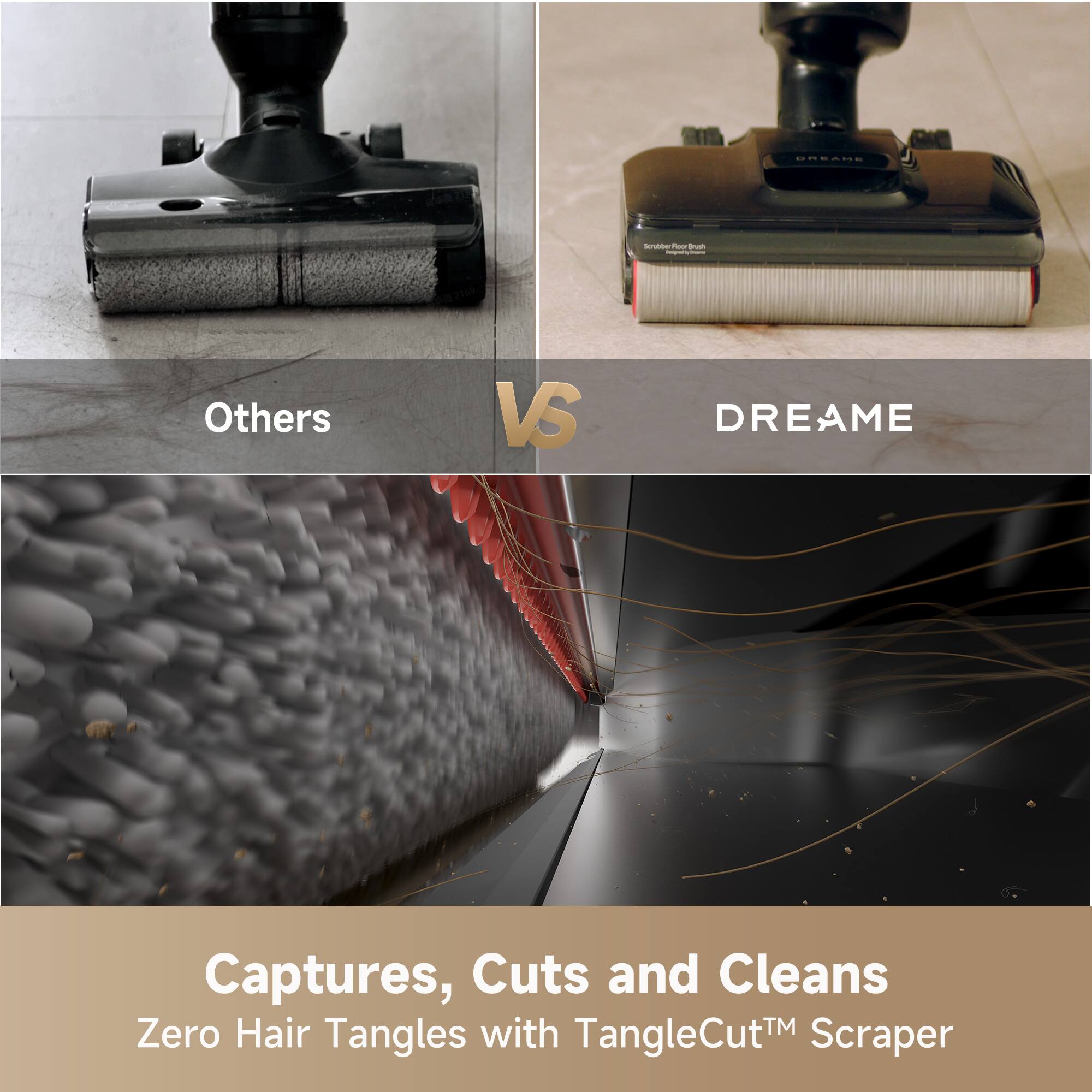 Others VS DREAME  
Captures, Cuts and Cleans Zero Hair Tangles with TangleCut™ Scraper