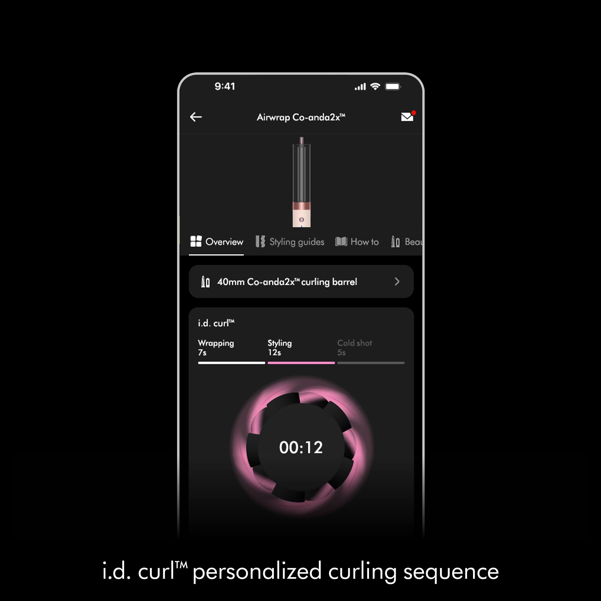 9:41  
Airwrap Co-anda2x  
Overview  
Styling guides  
How to  
Bea  
40mm Co-anda2x curling barrel  
i.d. curl  
Wrapping 7s  
Styling 12s  
Cold shot 5s  
00:12  
i.d. curl™ personalized curling sequence