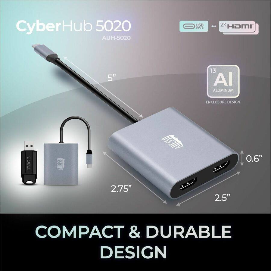 CyberHub 5020  
AUH-5020  

USB TYPE-C  
2X HDMI  

13 AI ALUMINUM ENCLOSURE DESIGN  

128GB ADESSO  

0.6"  
2.5"  
2.75"  

COMPACT & DURABLE DESIGN