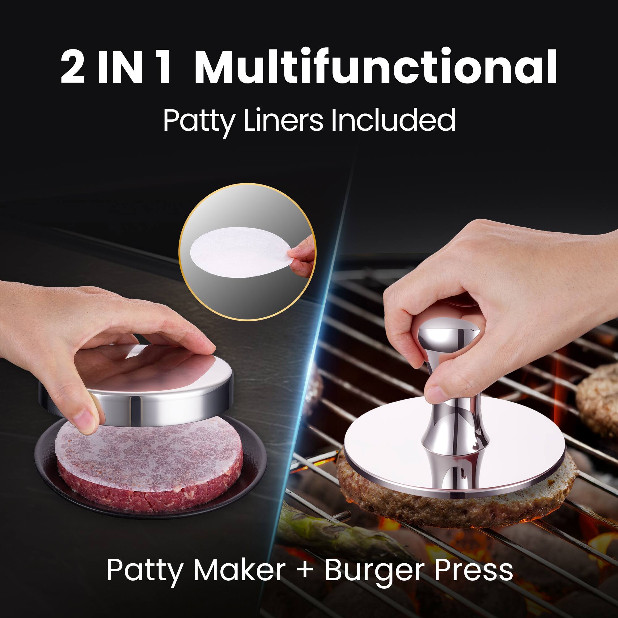 2 IN 1 Multifunctional  
Patty Liners Included  
Patty Maker + Burger Press