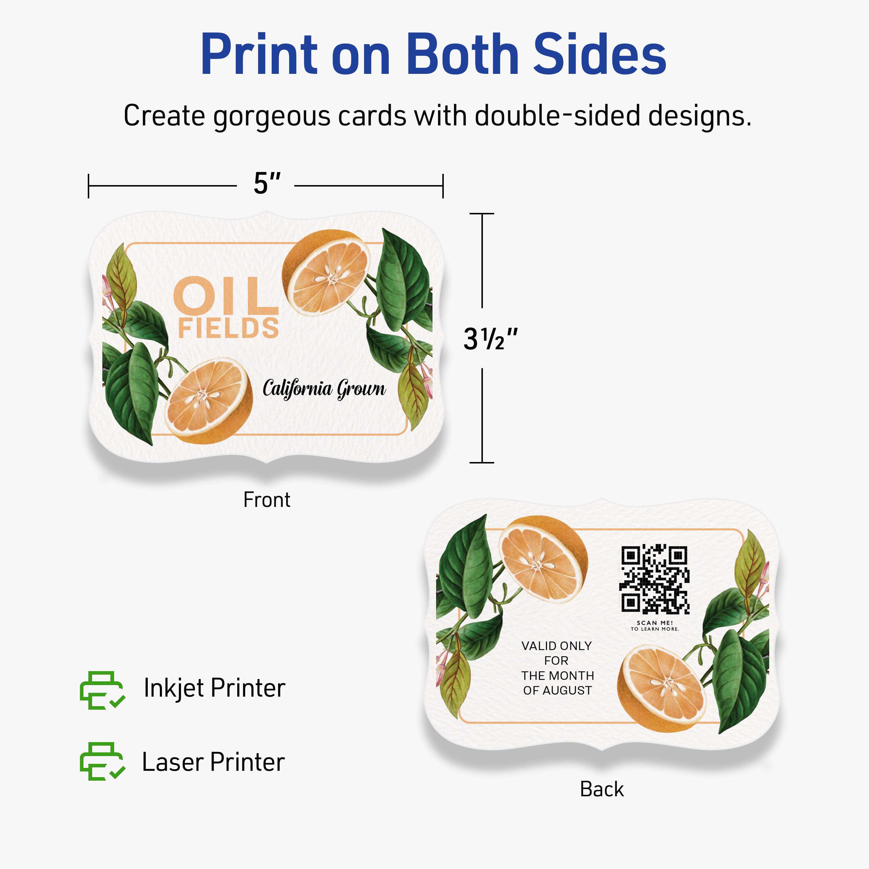 Print on Both Sides  
Create gorgeous cards with double-sided designs.  

5" x 3½"  

Front  
OIL FIELDS  
California Grown  

Back  
VALID ONLY FOR THE MONTH OF AUGUST  

Inkjet Printer  
Laser Printer