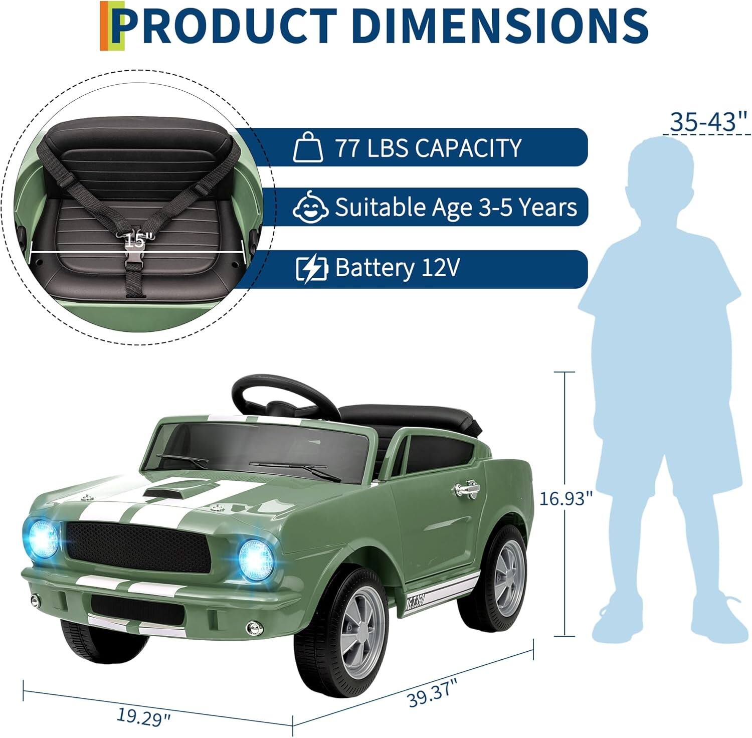 PRODUCT DIMENSIONS

- 77 LBS CAPACITY
- Suitable Age 3-5 Years
- Battery 12V

Dimensions:
- 35-43" (height)
- 16.93" (width)
- 19.29" (height of seat)
- 39.37" (length)