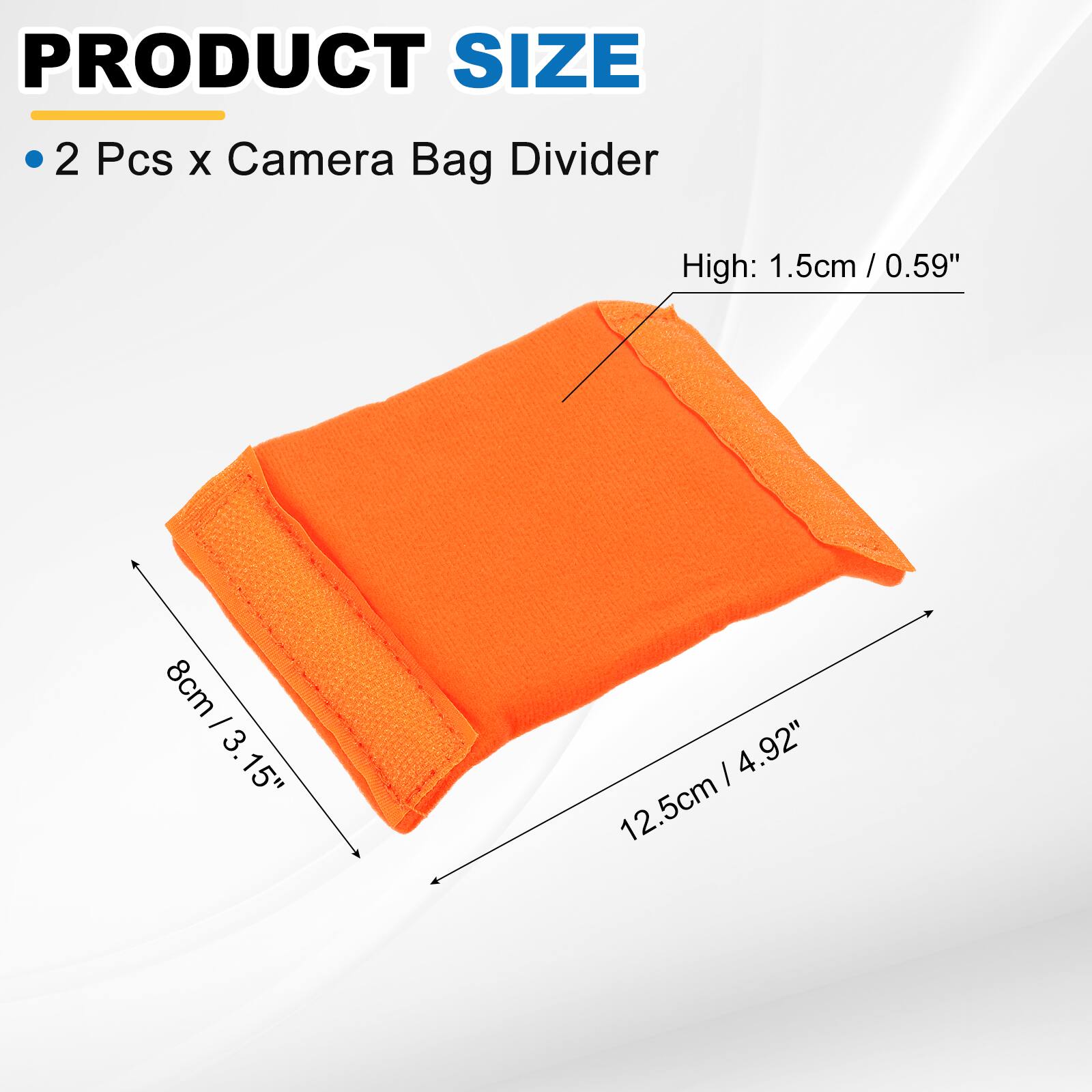 PRODUCT SIZE  
2 Pcs x Camera Bag Divider  
High: 1.5cm / 0.59"  
8cm / 3.15"  
12.5cm / 4.92"