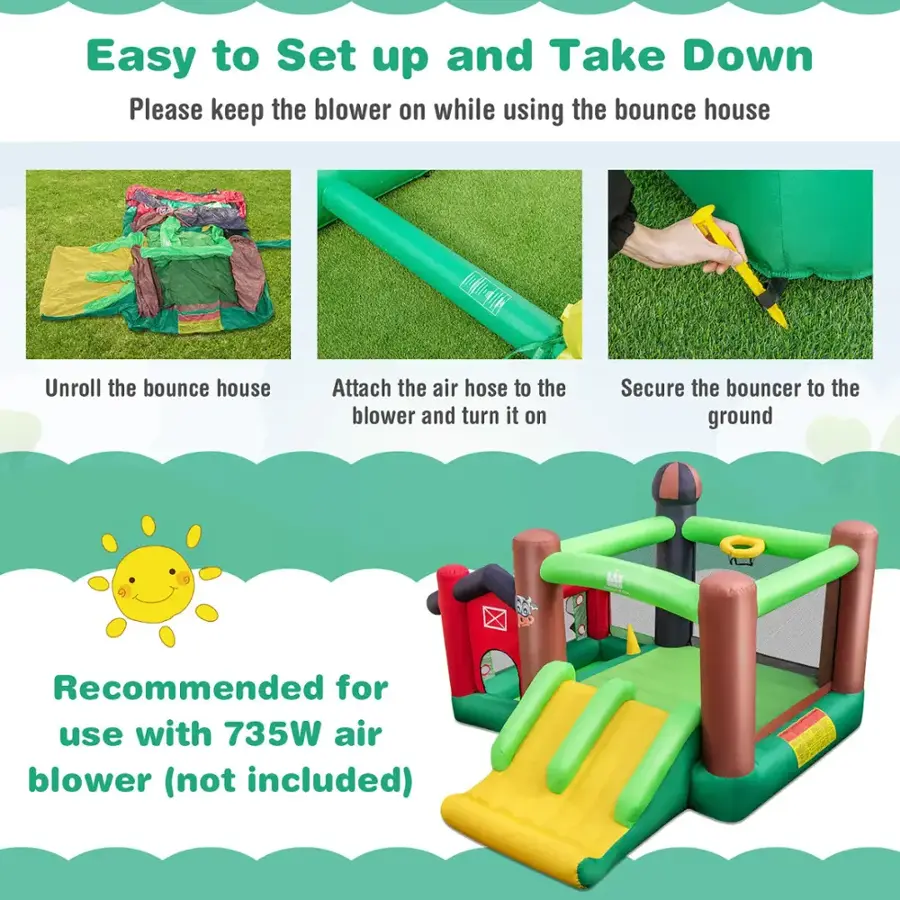 Easy to Set up and Take Down:

1. Please keep the blower on while using the bounce house.
2. Unroll the bounce house.
3. Attach the air hose to the blower and turn it on.
4. Secure the bouncer to the ground.
5. Recommended for use with 735W air blower (not included).