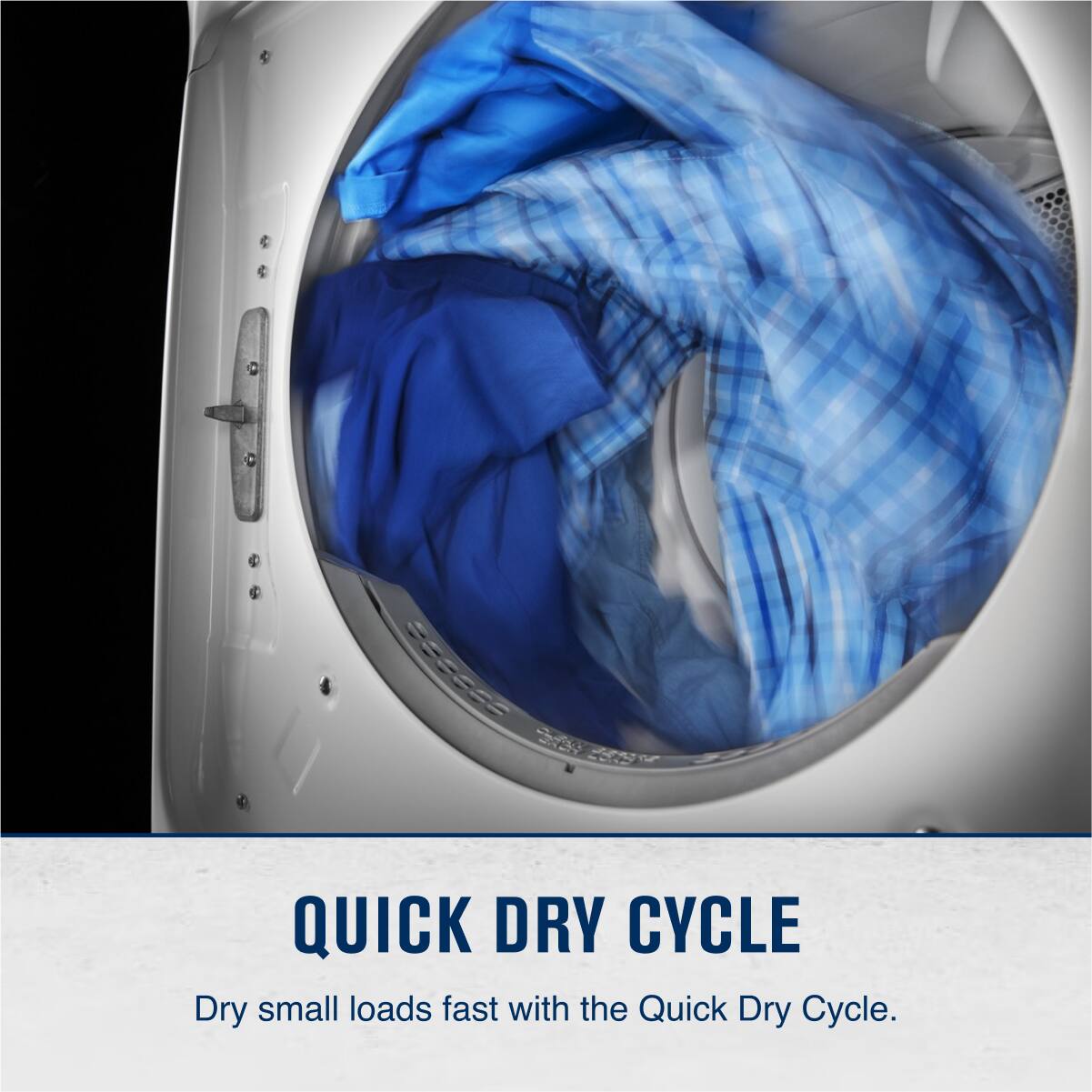 QUICK DRY CYCLE

Dry small loads fast with the Quick Dry Cycle.