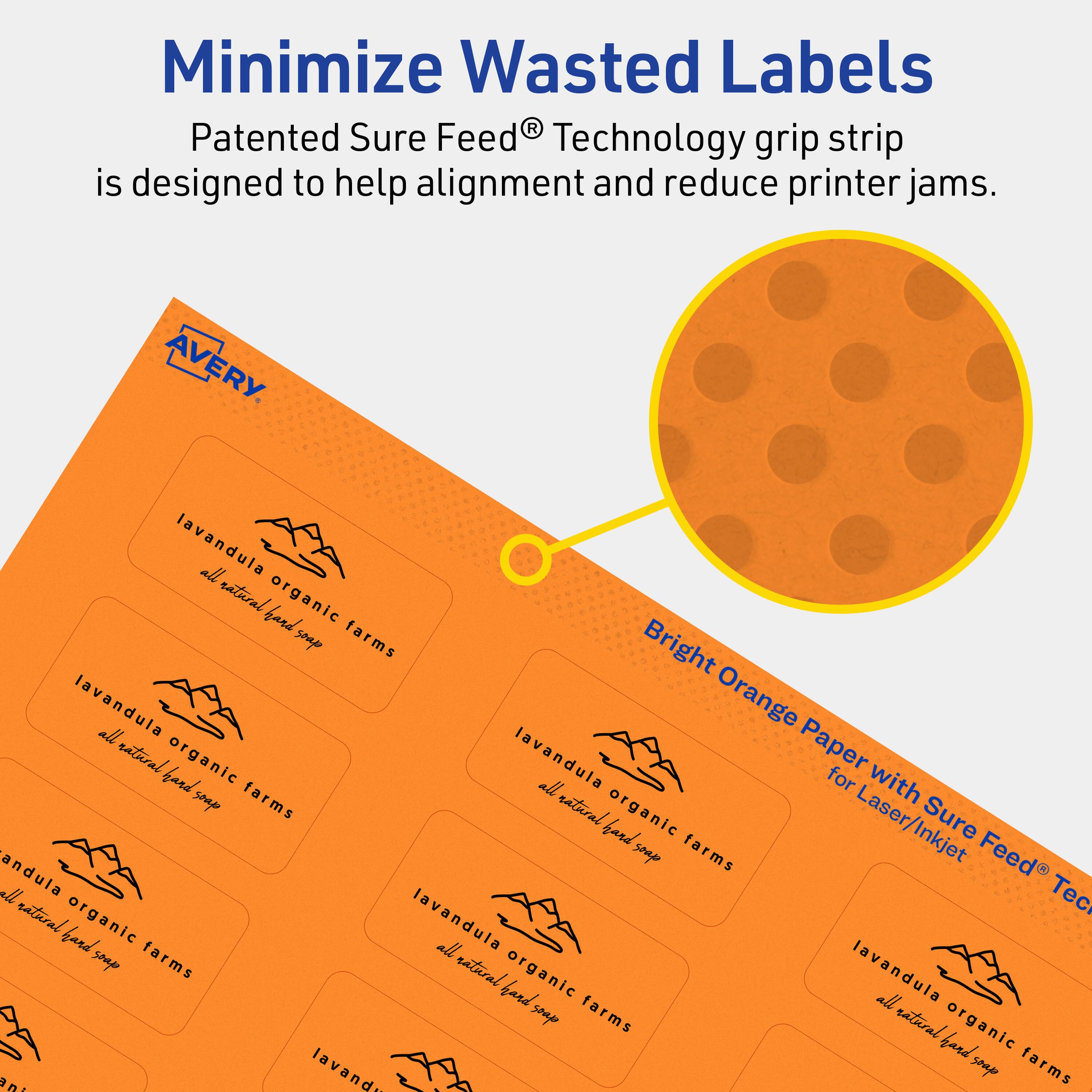 Minimize Wasted Labels

Patented Sure Feed® Technology grip strip is designed to help alignment and reduce printer jams.

AVERY

Bright Orange Paper with Sure Feed® Technology for Laser/Inkjet

lavandula all natural organic farms
all natural hand soap