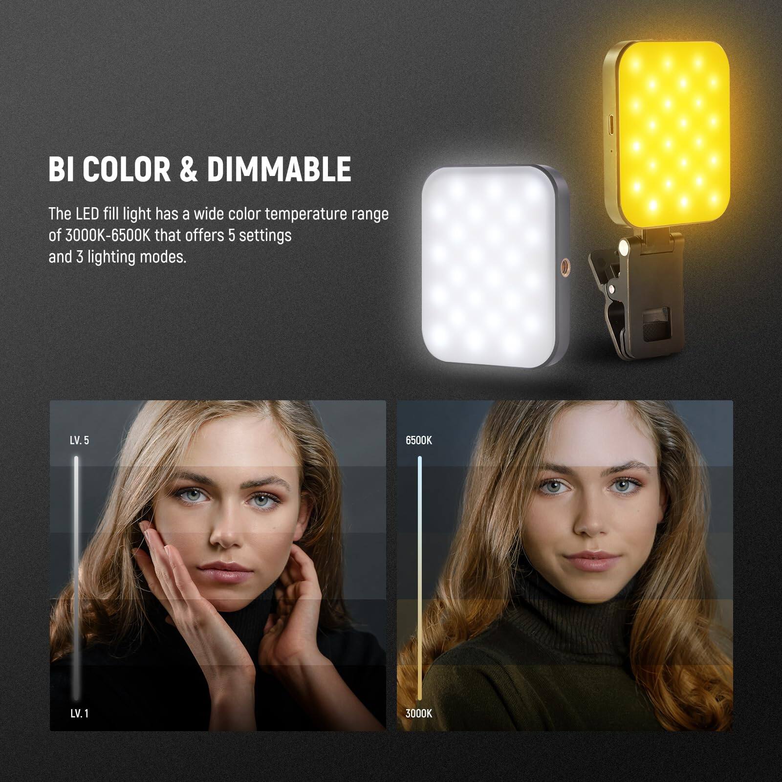 BI COLOR & DIMMABLE

The LED fill light has a wide color temperature range of 3000K-6500K that offers 5 settings and 3 lighting modes.

LV.5 6500K  
LV.1 3000K