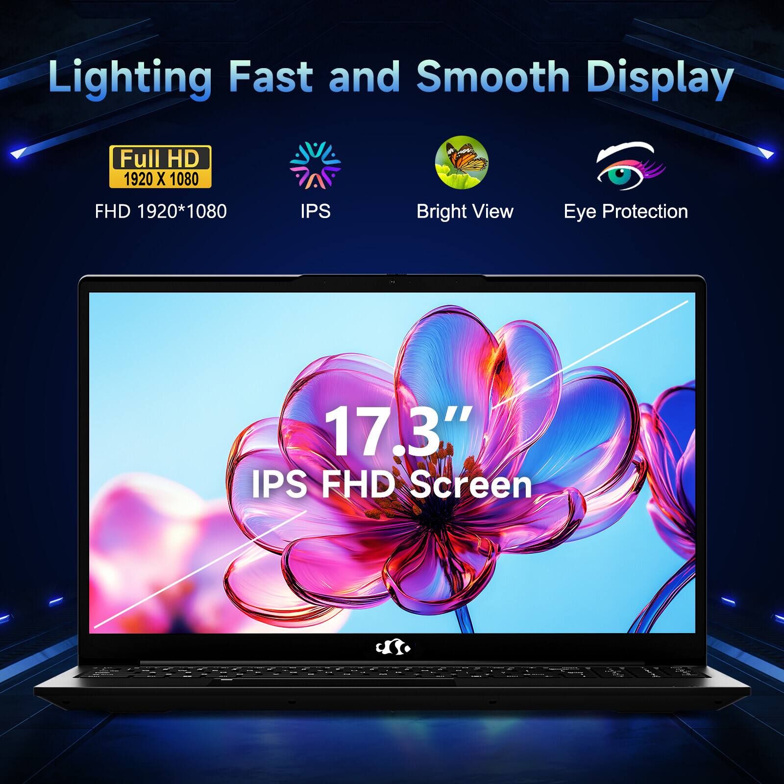 Lighting Fast and Smooth Display

Full HD  
1920 X 1080  
FHD 1920*1080  
IPS  
Bright View  
Eye Protection  

17.3"  
IPS FHD Screen