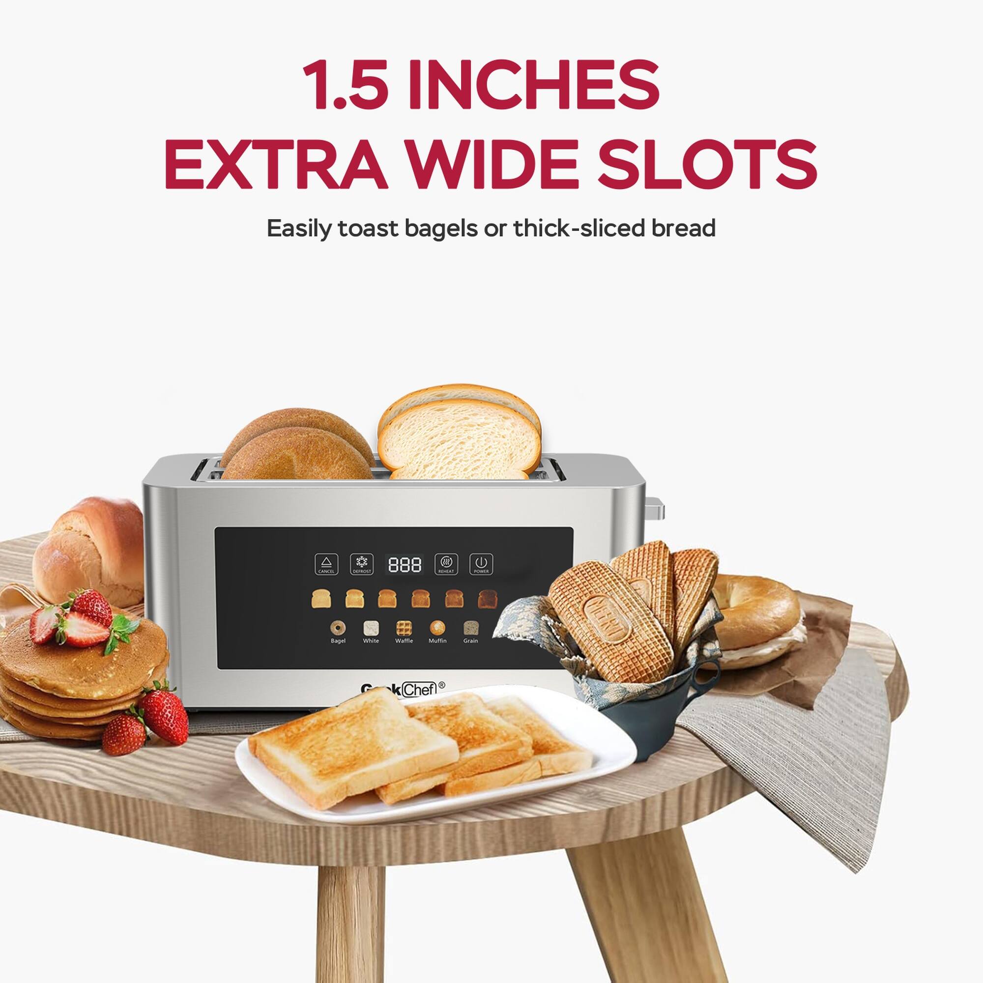 1.5 INCHES EXTRA WIDE SLOTS  
Easily toast bagels or thick-sliced bread