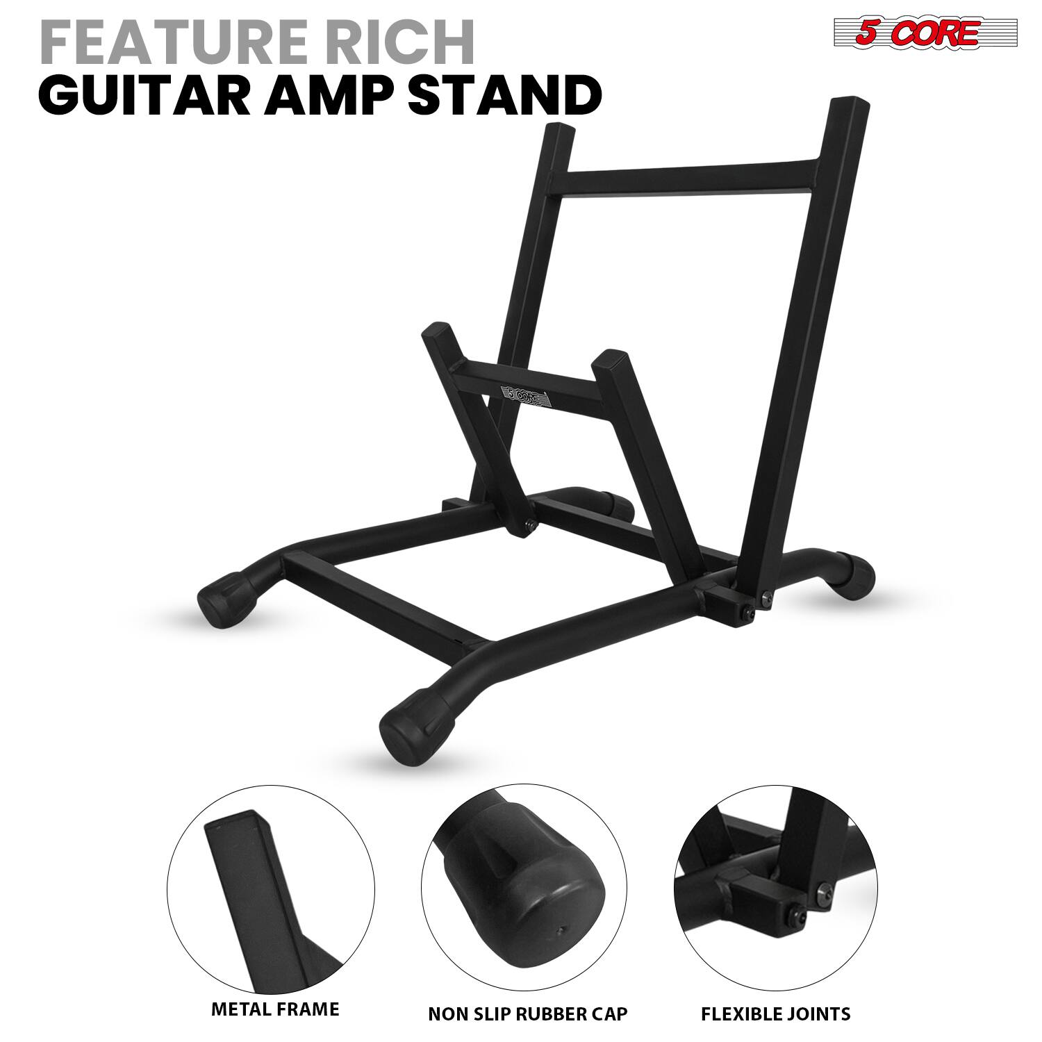 FEATURE RICH GUITAR AMP STAND  
5 CORE METAL FRAME  
NON SLIP RUBBER CAP  
FLEXIBLE JOINTS