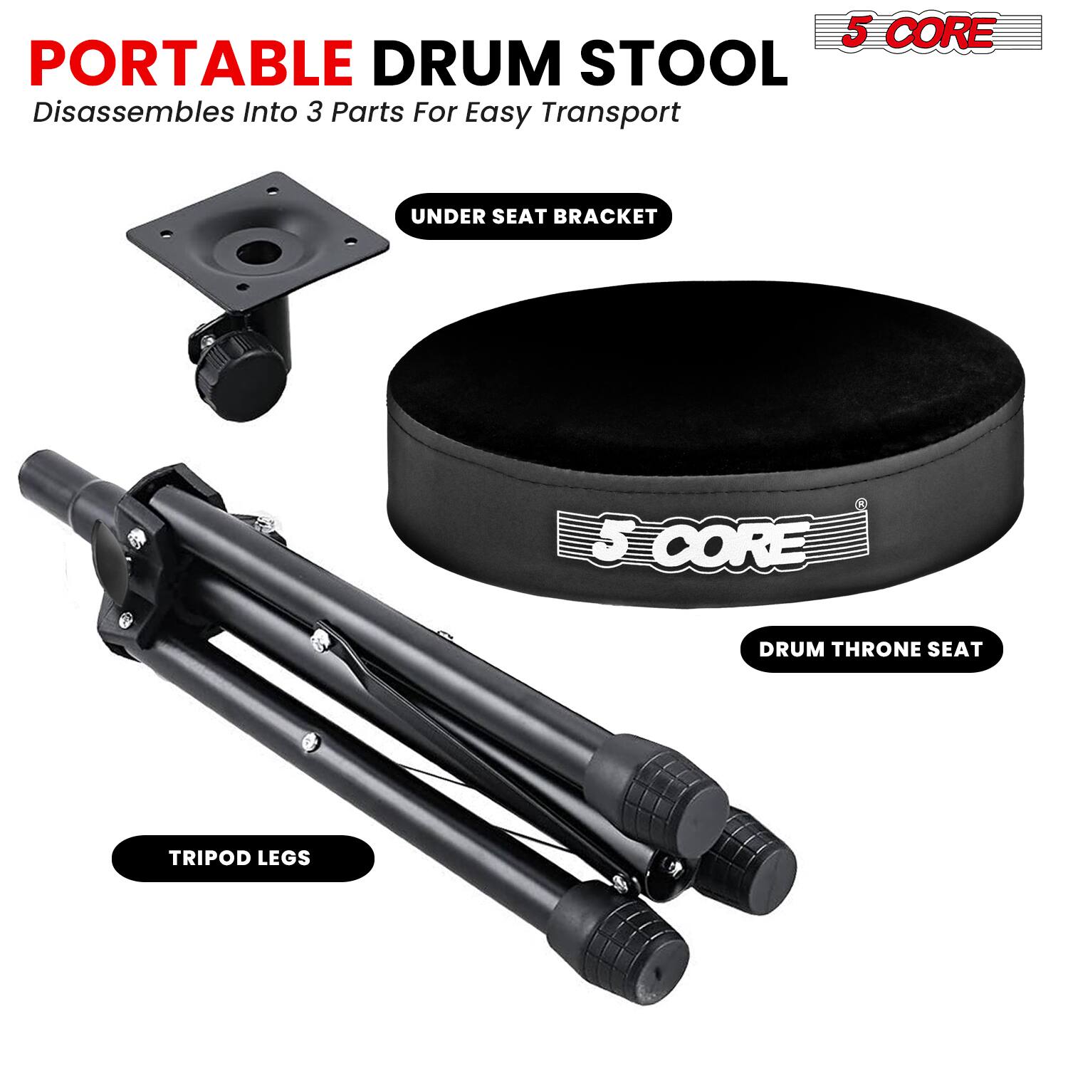 5 CORE PORTABLE DRUM STOOL  
Disassembles Into 3 Parts For Easy Transport  

UNDER SEAT BRACKET  
DRUM THRONE SEAT  
TRIPOD LEGS