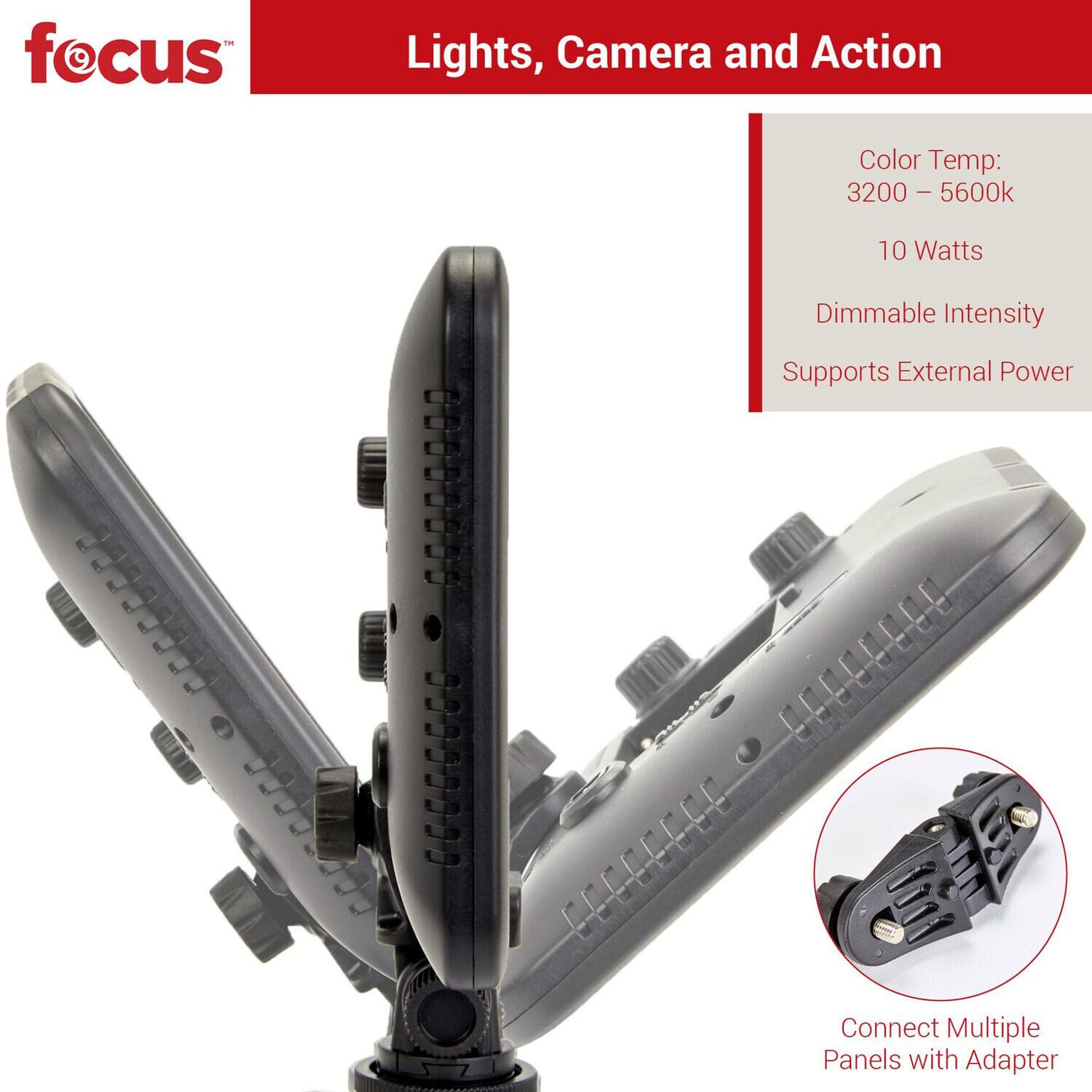 focus Lights, Camera and Action Color Temp: 3200 - 5600k 10 Watts Dimmable Intensity Supports External Power Connect Multiple Panels with Adapter