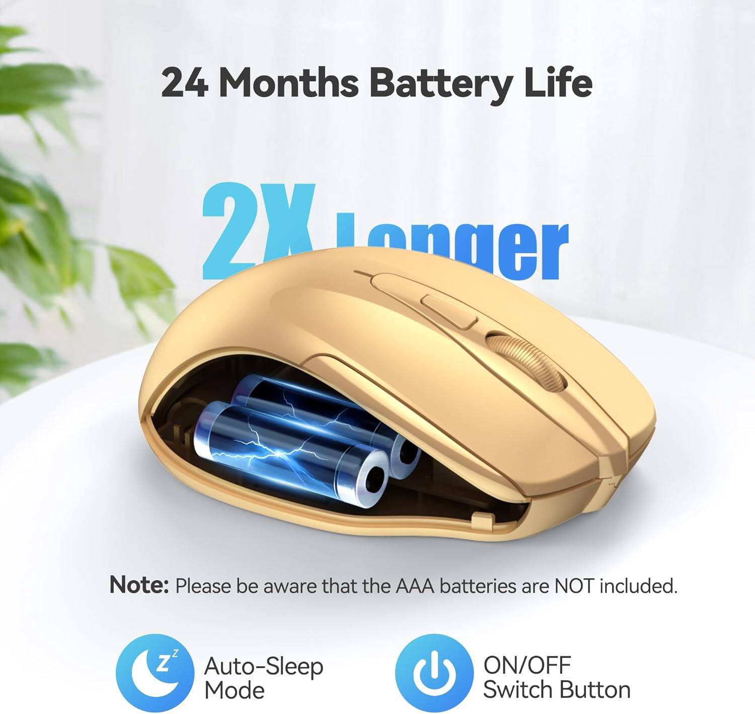 24 Months Battery Life  
2X Longer  
Note: Please be aware that the AAA batteries are NOT included.  
Auto-Sleep Mode  
ON/OFF Switch Button