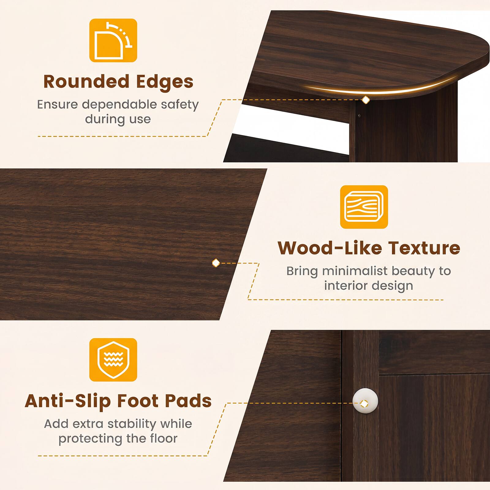 Rounded Edges  
Ensure dependable safety during use  

Wood-Like Texture  
Bring minimalist beauty to interior design  

Anti-Slip Foot Pads  
Add extra stability while protecting the floor
