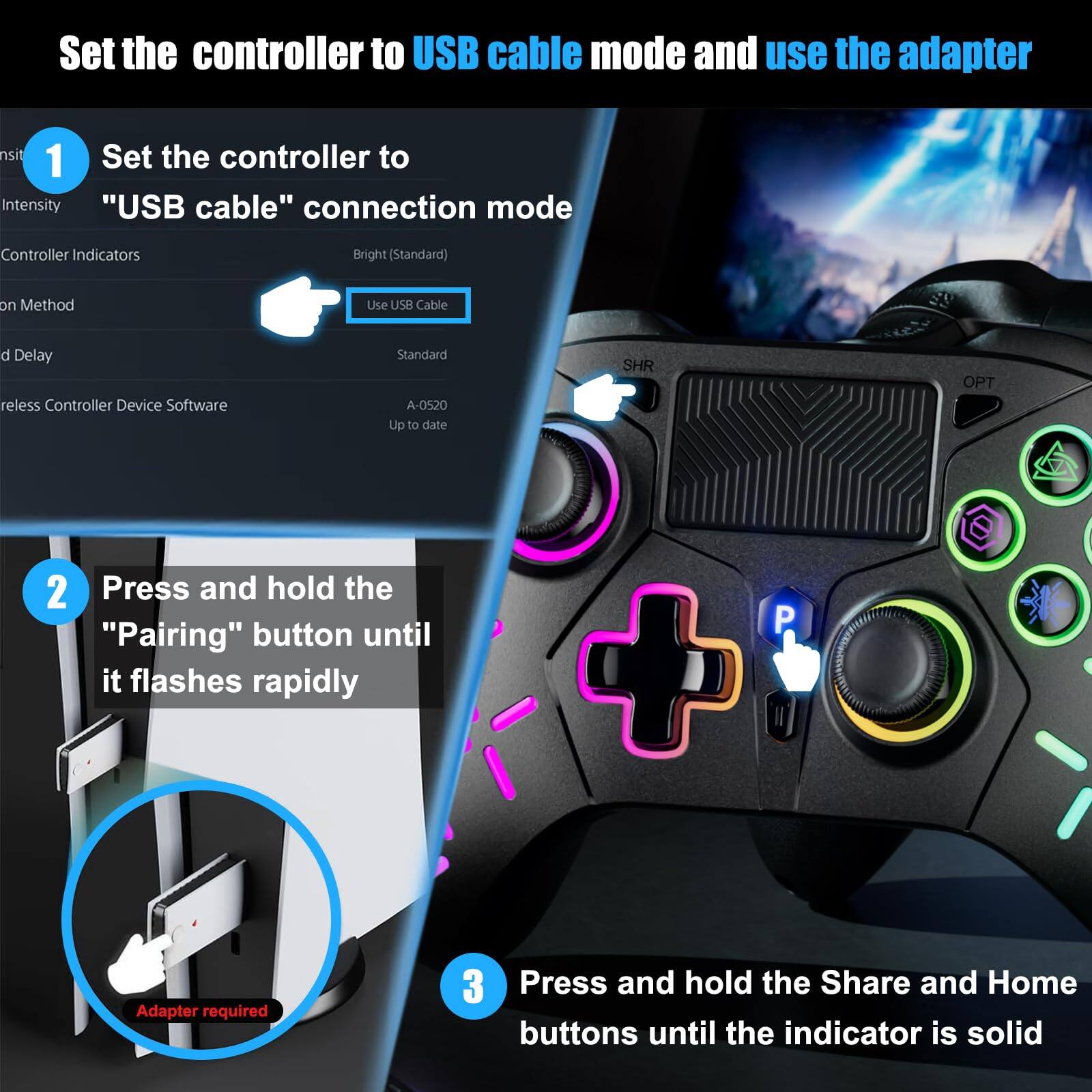 1. Set the controller to "USB cable" connection mode  
   - Use USB Cable

2. Press and hold the "Pairing" button until it flashes rapidly

3. Press and hold the Share and Home buttons until the indicator is solid