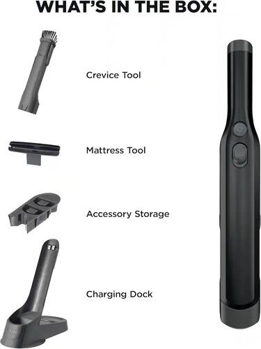 WHAT'S IN THE BOX:  
- Crevice Tool  
- Mattress Tool  
- Accessory Storage  
- Charging Dock