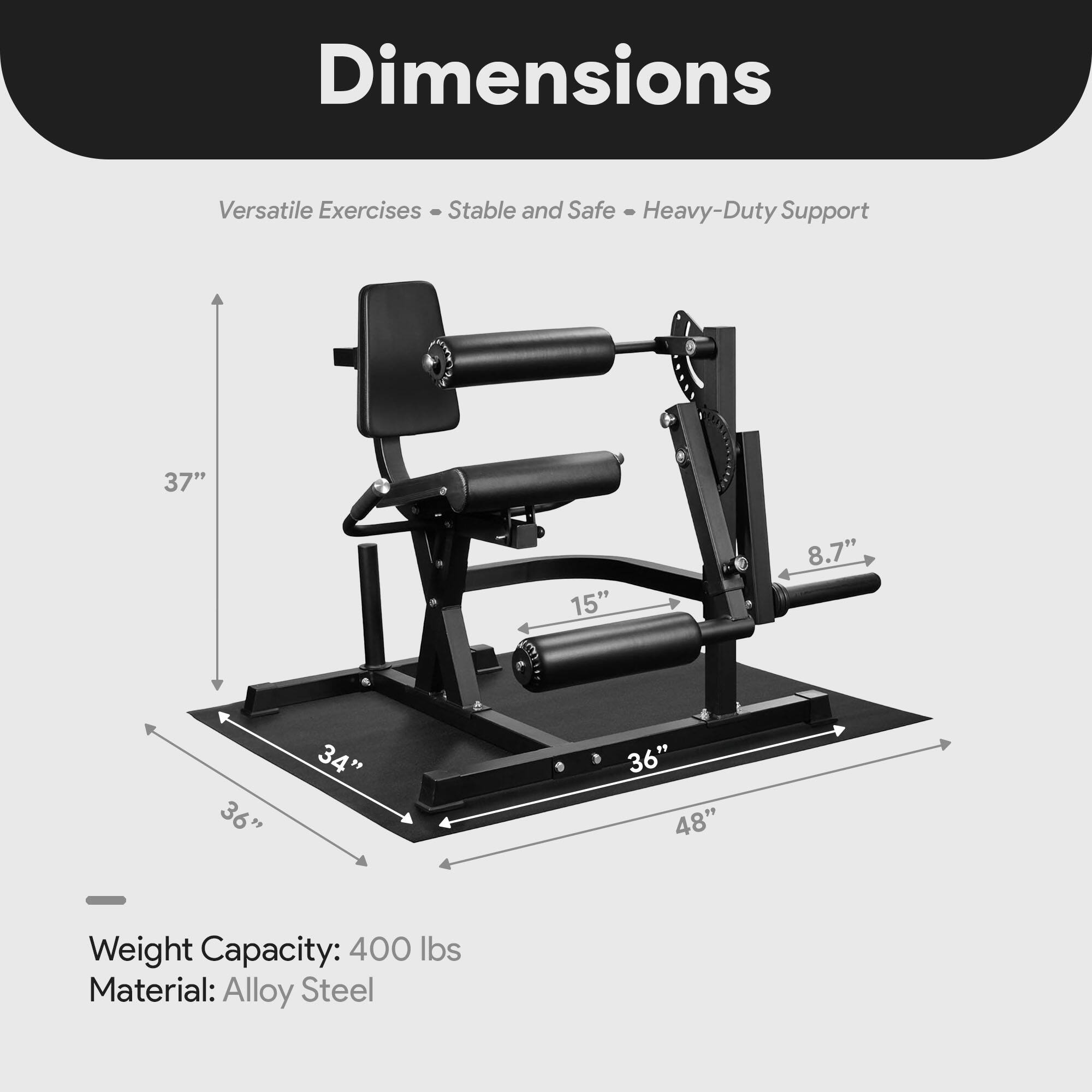Dimensions:  
- Versatile Exercises  
- Stable and Safe  
- Heavy-Duty Support  

Dimensions:  
- 37"  
- 15"  
- 8.7"  
- 36"  
- 34"  
- 36"  
- 48"  

Weight Capacity: 400 lbs  
Material: Alloy Steel