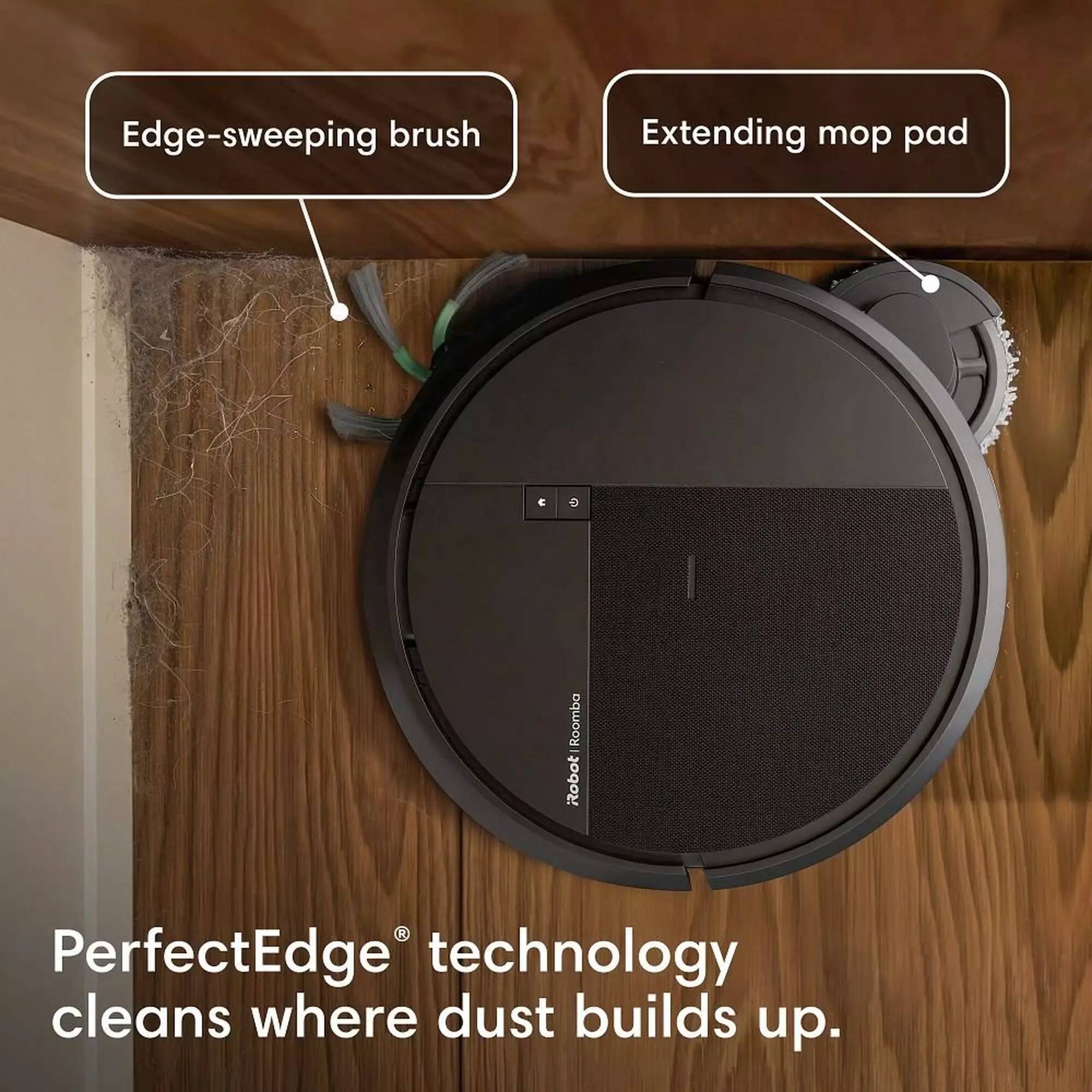 Edge-sweeping brush  
Extending mop pad  
Roomba Robot 1  
PerfectEdge® technology cleans where dust builds up.