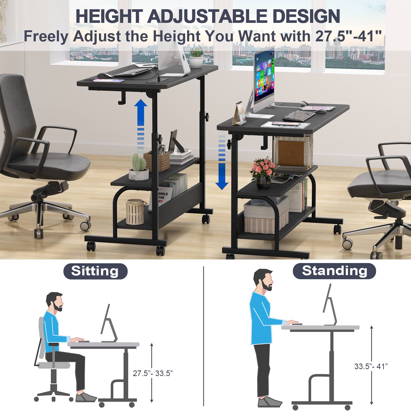 HEIGHT ADJUSTABLE DESIGN  
Freely Adjust the Height You Want with 27.5" - 41"  

Sitting  
27.5" - 33.5"  

Standing  
33.5" - 41"
