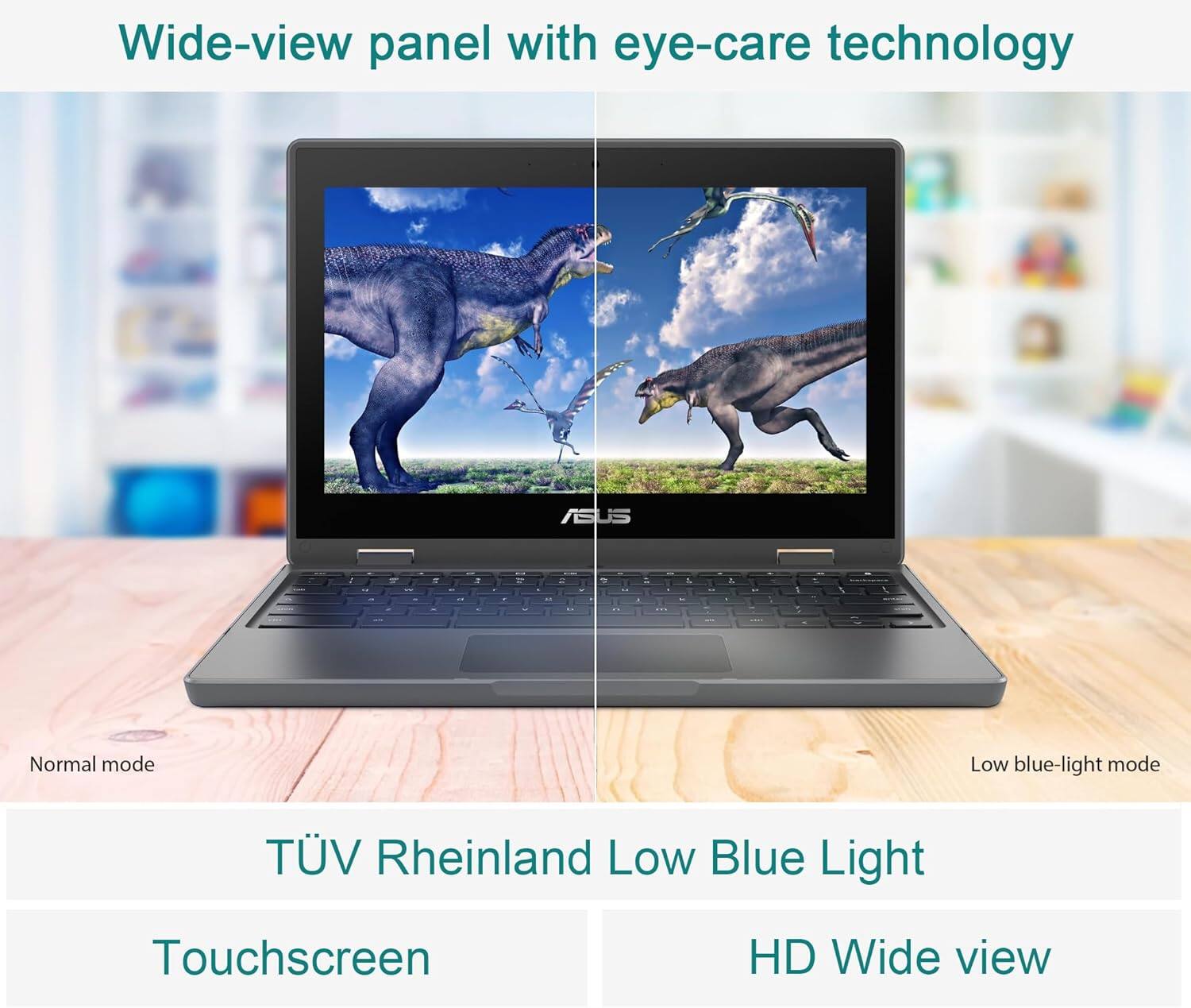 Wide-view panel with eye-care technology

Normal mode Low blue-light mode

TÜV Rheinland Low Blue Light

Touchscreen HD Wide view