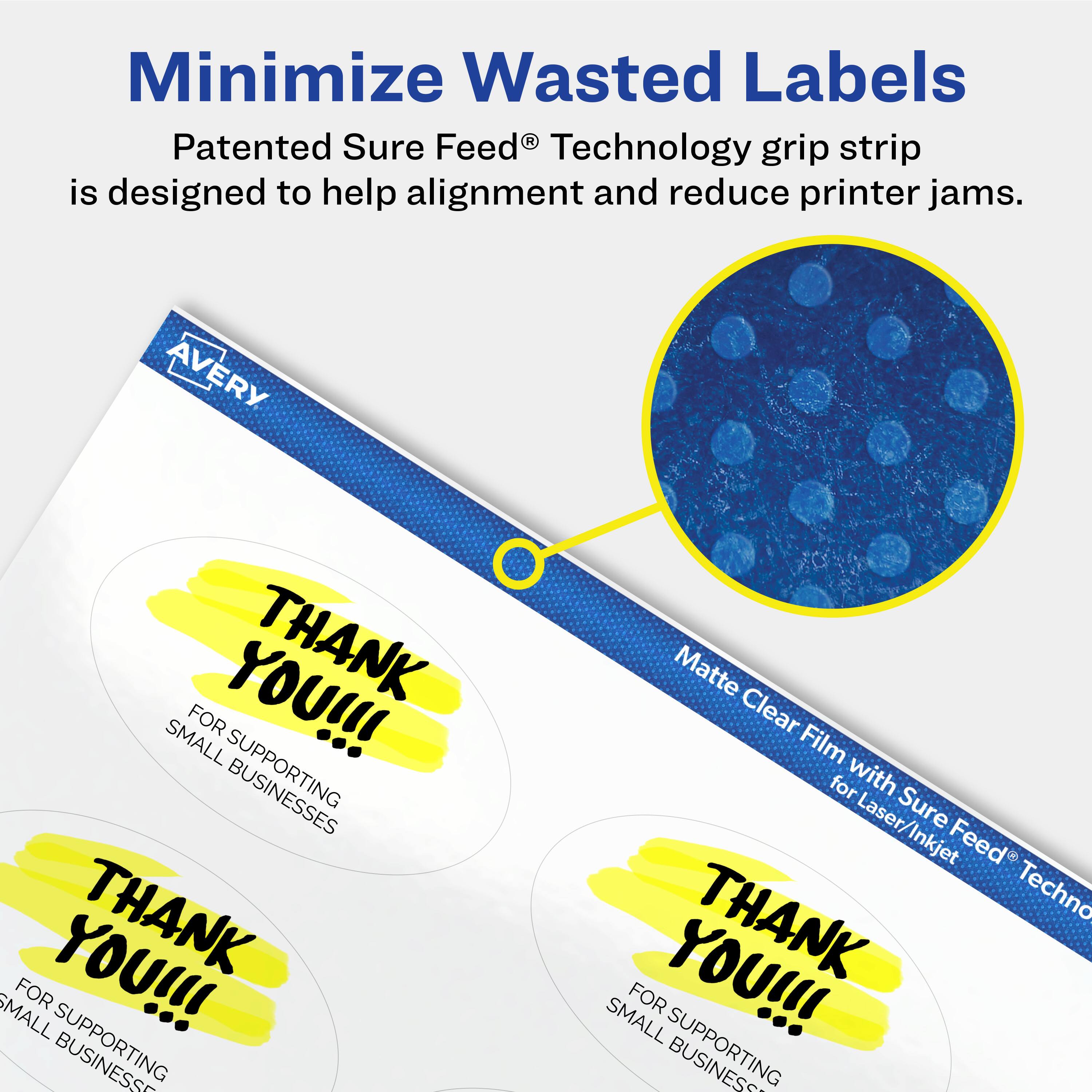 Minimize Wasted Labels

Patented Sure Feed® Technology grip strip is designed to help alignment and reduce printer jams.

Matte Clear Film for Laser/Inkjet

THANK YOU!!! FOR SUPPORTING SMALL BUSINESSES

THANK YOU!!! FOR SUPPORTING SMALL BUSINESSES