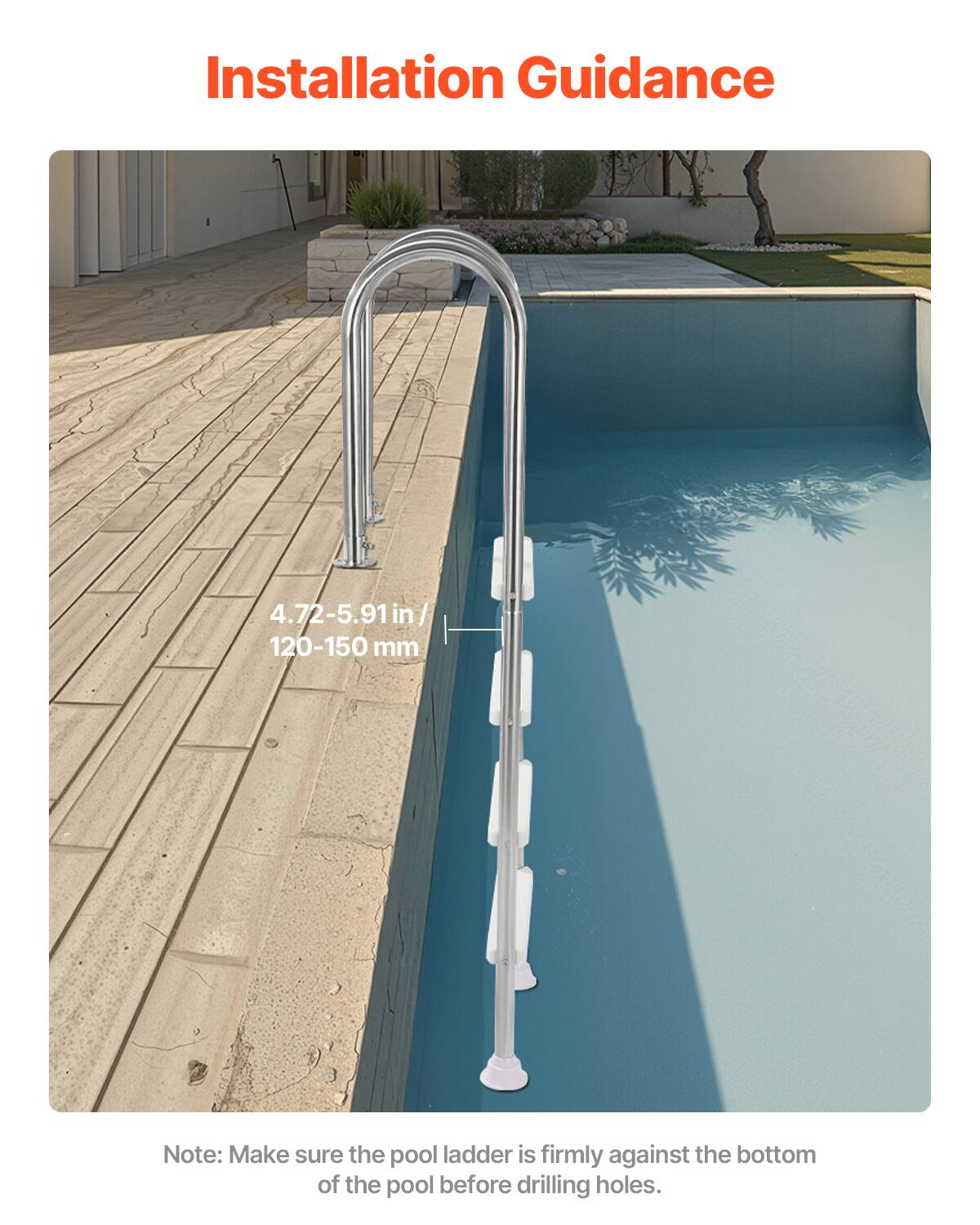 Installation Guidance

4.72-5.91 in / 120-150 mm

Note: Make sure the pool ladder is firmly against the bottom of the pool before drilling holes.
