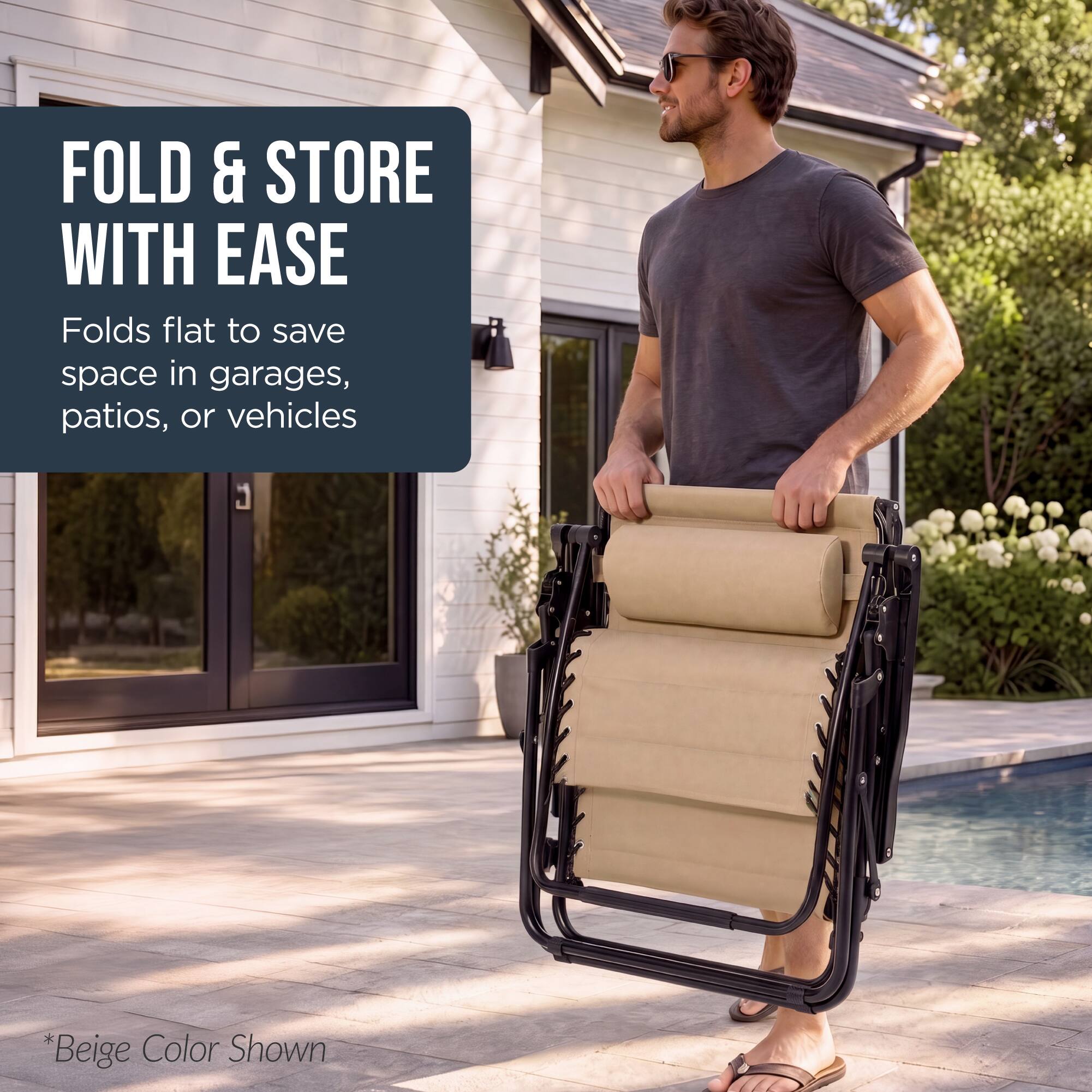 FOLD & STORE WITH EASE  
Folds flat to save space in garages, patios, or vehicles  
*Beige Color Shown