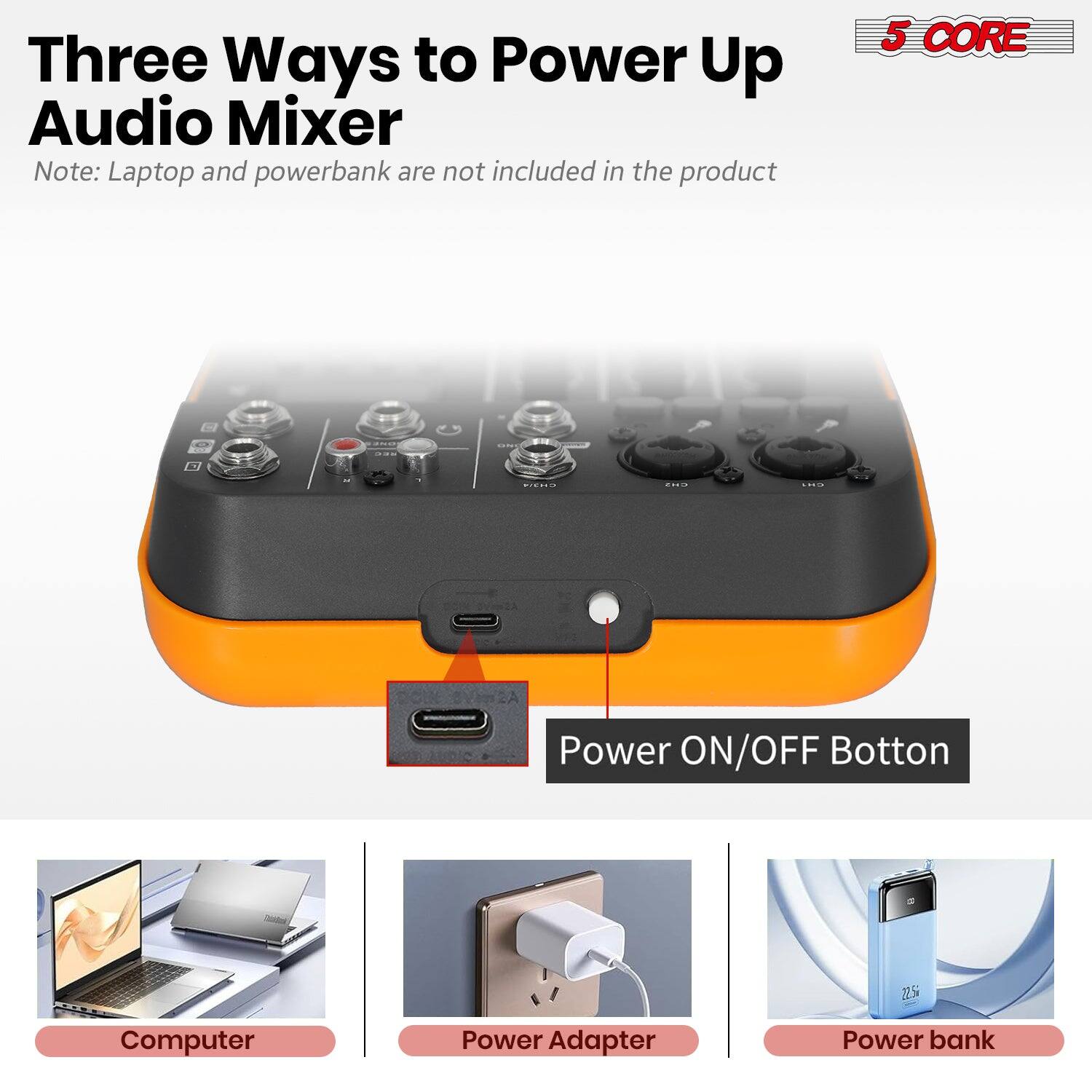 Three Ways to Power Up Audio Mixer

Note: Laptop and powerbank are not included in the product

Power ON/OFF Button

Computer

Power Adapter

Power bank