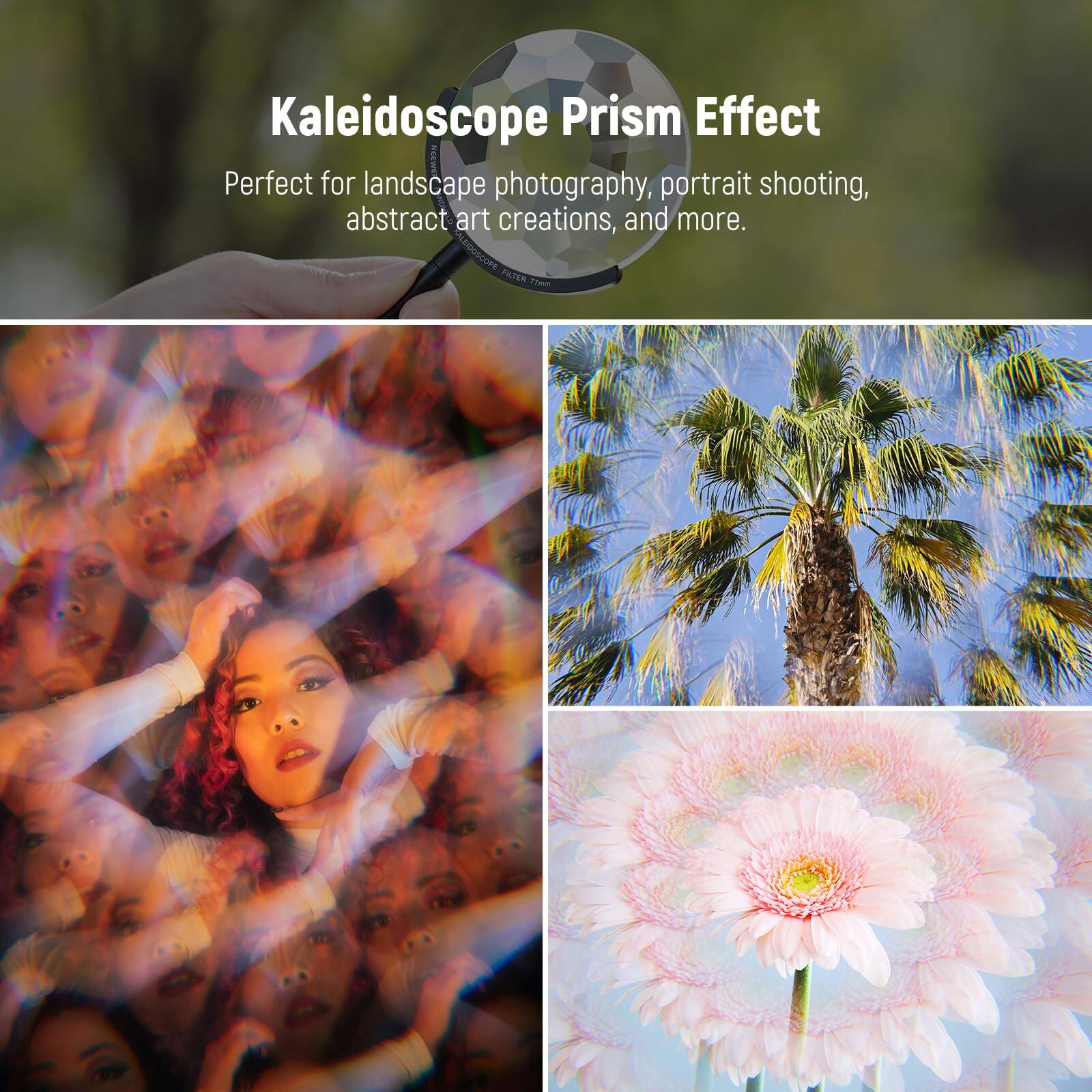 Kaleidoscope Prism Effect  
Perfect for landscape photography, portrait shooting, abstract art creations, and more.