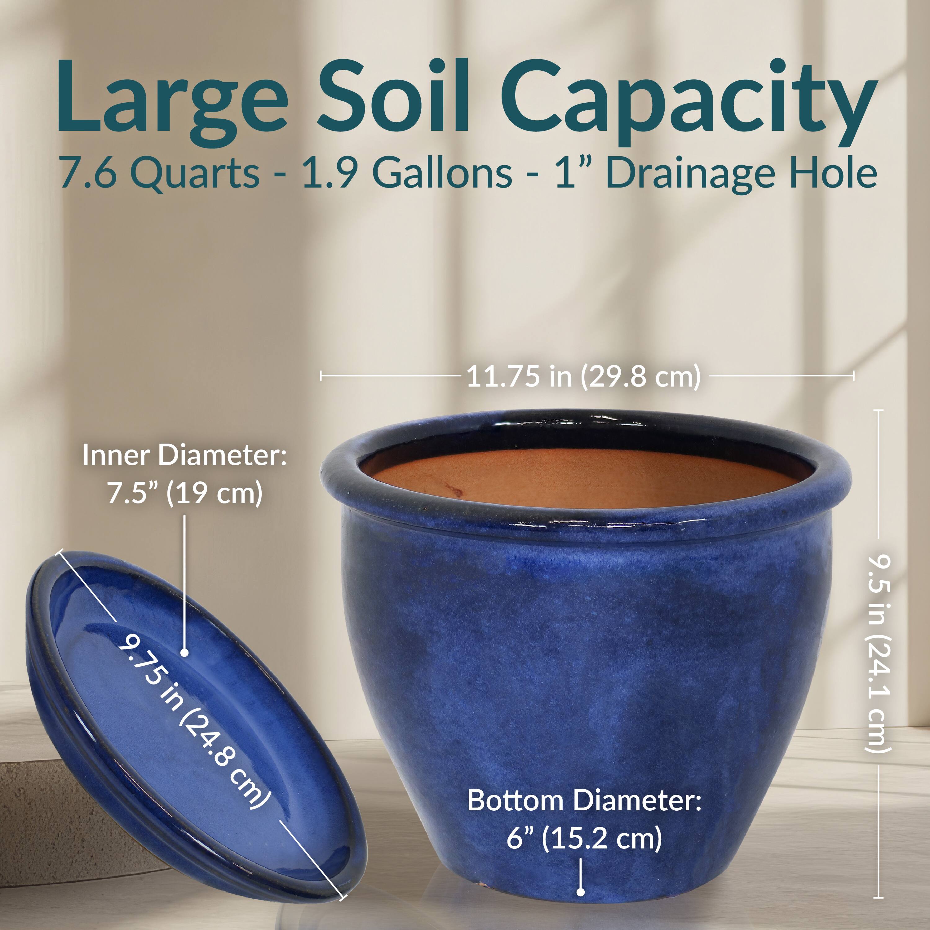 Large Soil Capacity  
7.6 Quarts - 1.9 Gallons - 1" Drainage Hole  

Inner Diameter: 11.75 in (29.8 cm)  
Bottom Diameter: 6" (15.2 cm)  

9.75 in (24.8 cm)  
9.5 in (24.1 cm)