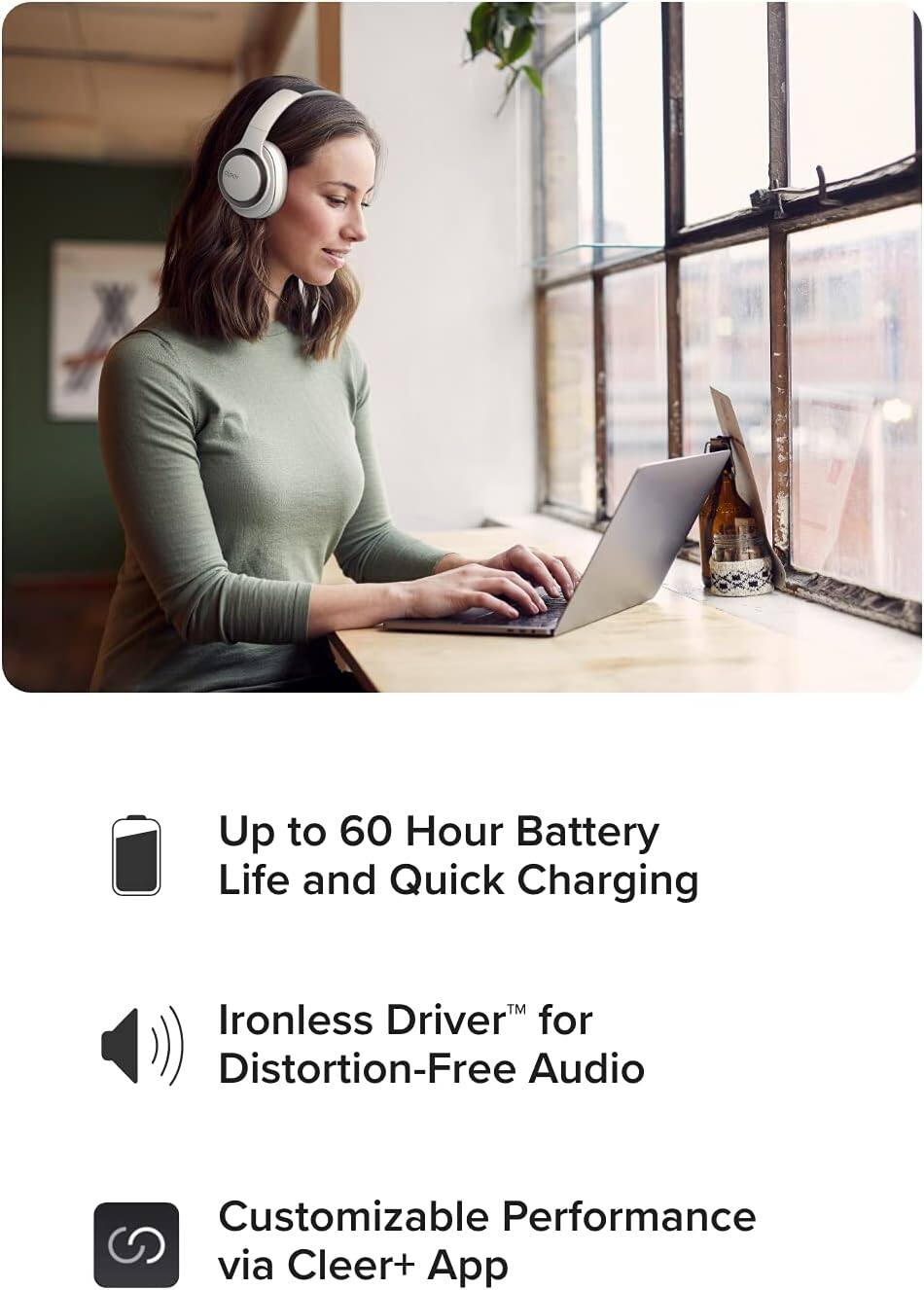 Up to 60 Hour Battery Life and Quick Charging, Ironless Driver™ for Distortion-Free Audio, Customizable Performance via Cleer+ App