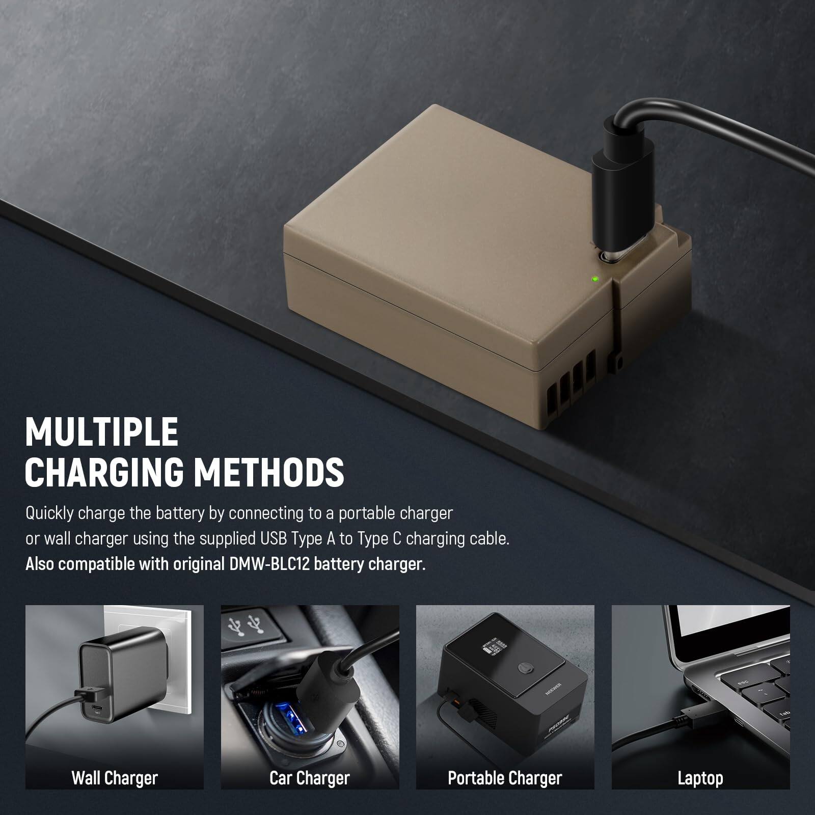 MULTIPLE CHARGING METHODS

Quickly charge the battery by connecting to a portable charger or wall charger using the supplied USB Type A to Type C charging cable. Also compatible with original DMW-BLC12 battery charger.

- Wall Charger
- Car Charger
- Portable Charger
- Laptop
