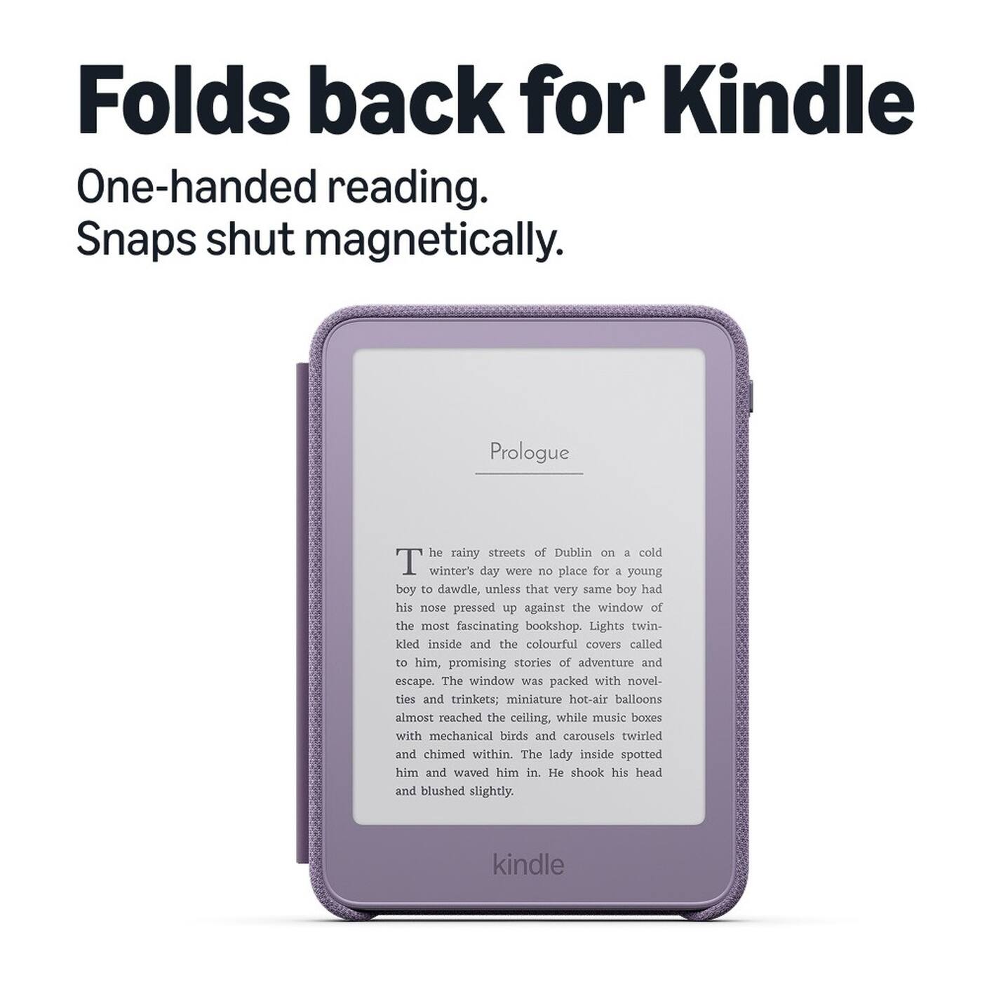 Folds back for Kindle  
One-handed reading.  
Snaps shut magnetically.

Prologue

The rainy streets of Dublin on a cold winter's day were no place for a young boy to dawdle, unless that very same boy had his nose pressed up against the window of the most fascinating bookshop. Lights twinkled inside and the colourful covers called to him, promising stories of adventure and escape. The window was packed with novelties and trinkets; miniature hot-air balloons almost reached the ceiling, while music boxes with mechanical birds and carousels twirled and chimed within. The lady inside spotted him and waved him in. He shook his head and blushed slightly.