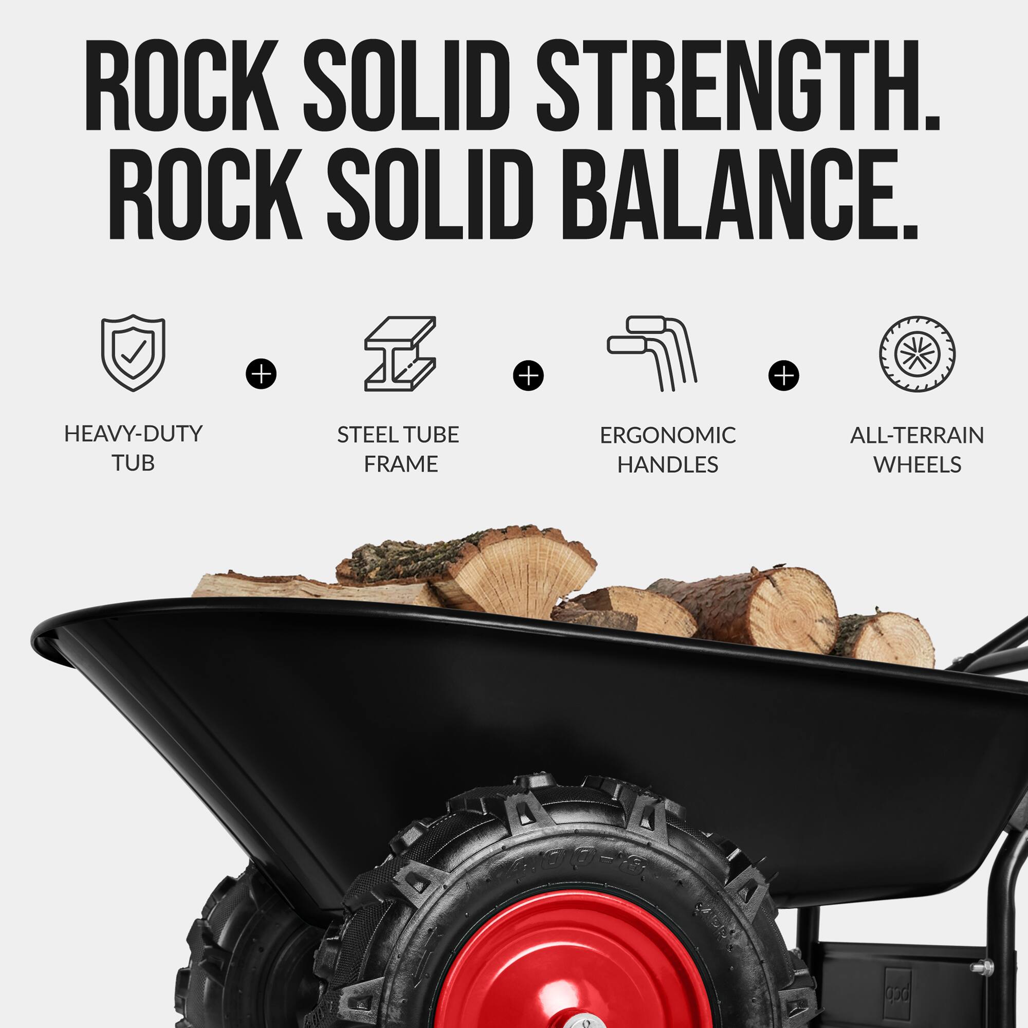 ROCK SOLID STRENGTH.  
ROCK SOLID BALANCE.  

HEAVY-DUTY TUB  
STEEL TUBE FRAME  
ERGONOMIC HANDLES  
ALL-TERRAIN WHEELS