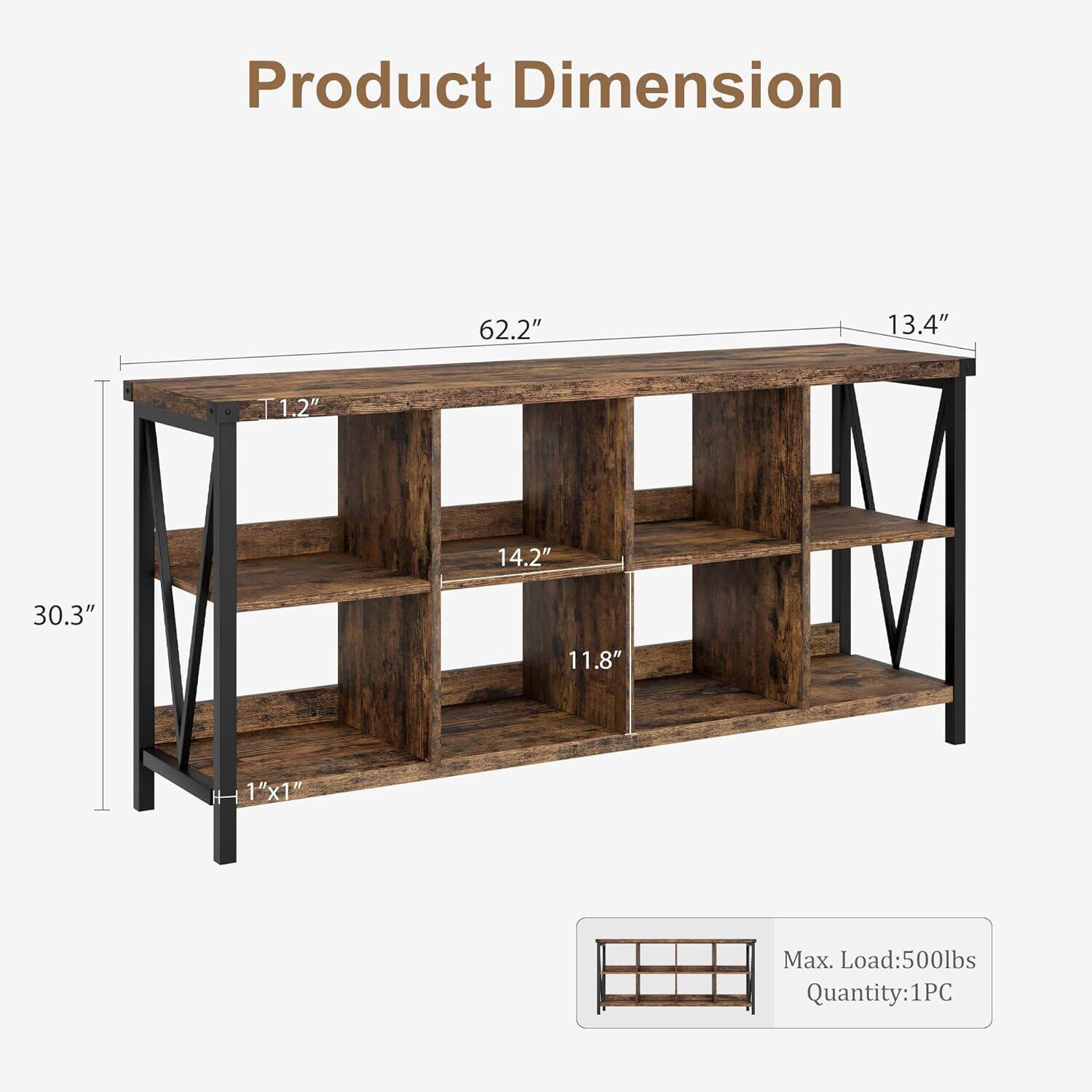 Product Dimension  
62.2" x 13.4" x 30.3"  
1.2" (Thickness)  
14.2" (Shelf Depth)  
11.8" (Shelf Height)  
1" x 1" (Leg Size)  
Max. Load: 500lbs  
Quantity: 1PC
