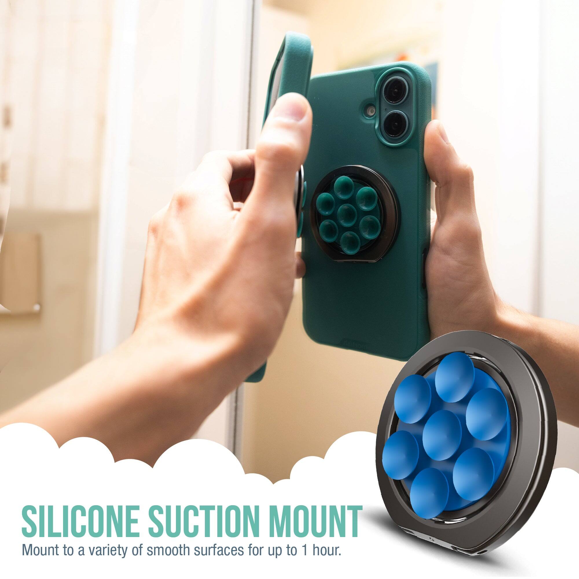 SILICONE SUCTION MOUNT  
Mount to a variety of smooth surfaces for up to 1 hour.