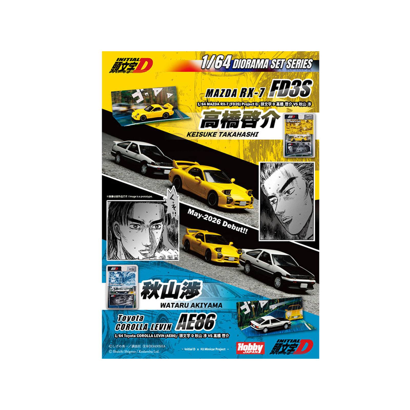 1/64 DIORAMA SET SERIES  
MAZDA RX-7 FD3S  
MAZDA RX-7 (FD3S) Project D / Initial D 高橋啓介 vs 秋山渓  
KEISUKE TAKAHASHI  
May-2026 Debut!!  

WATARU AKIYAMA  
Toyota AE86 COROLLA LEVIN  
Toyota COROLLA LEVIN (AE86) Initial D 秋山渓 vs 高橋啓介  
Hobby Japan  
Initial D