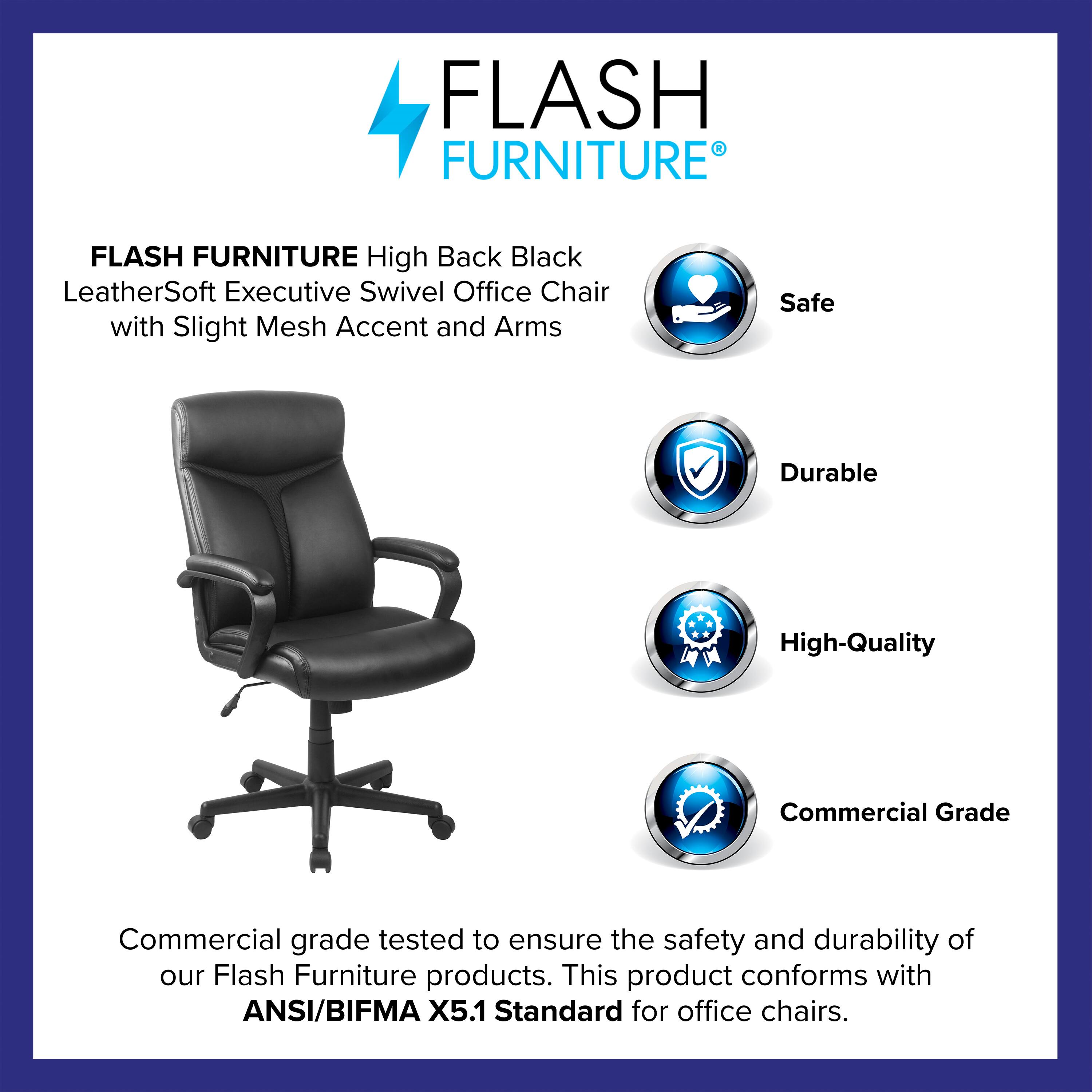 FLASH FURNITURE  
High Back Black LeatherSoft Executive Swivel Office Chair with Slight Mesh Accent and Arms  

Safe  
Durable  
High-Quality  
Commercial Grade  

Commercial grade tested to ensure the safety and durability of our Flash Furniture products. This product conforms with ANSI/BIFMA X5.1 Standard for office chairs.