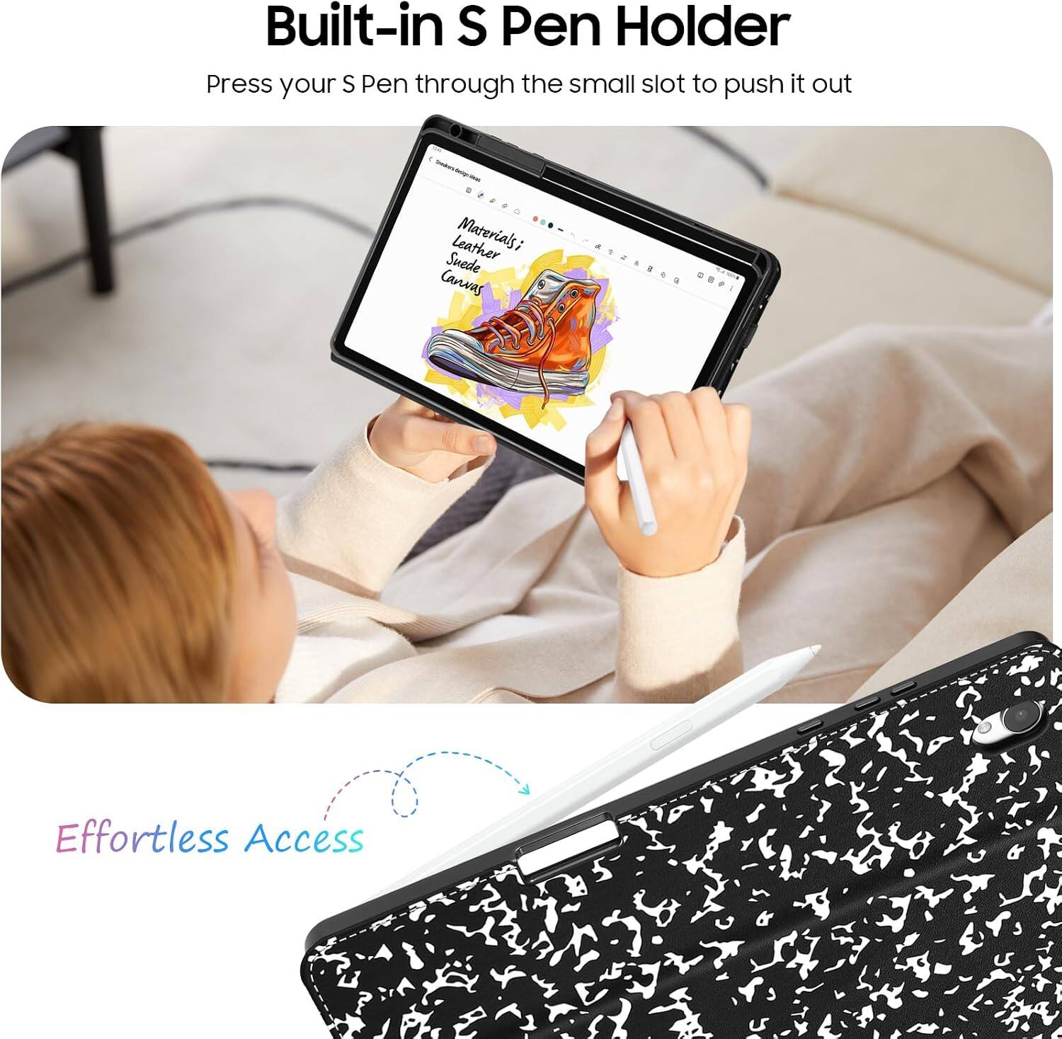 Built-in S Pen Holder  
Press your S Pen through the small slot to push it out  

Leather Materials; Suede Canvas  

Effortless Access