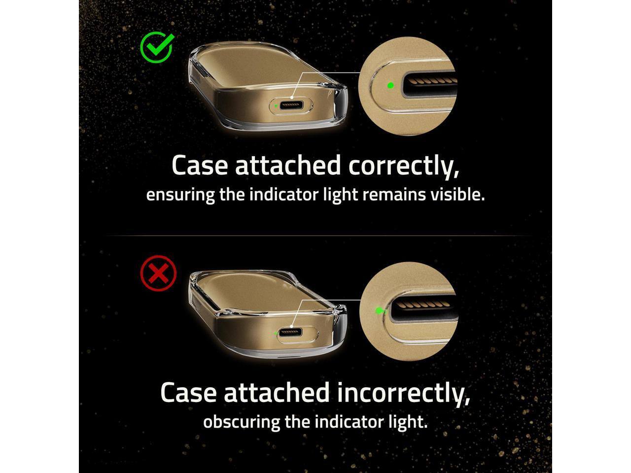 Case attached correctly, ensuring the indicator light remains visible.

Case attached incorrectly, obscuring the indicator light.