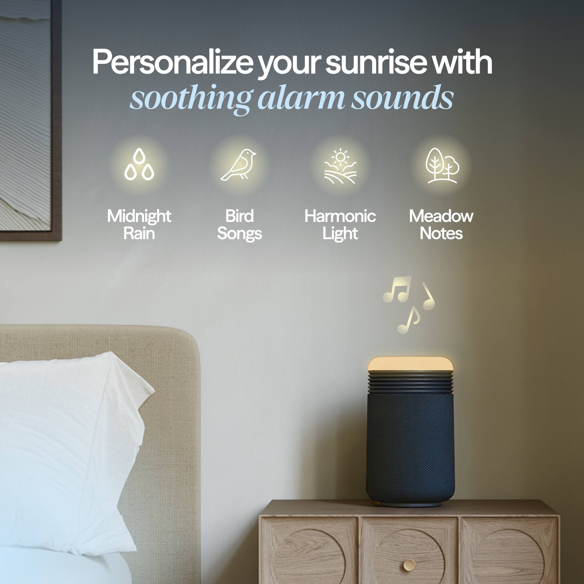 Personalize your sunrise with soothing alarm sounds

- Midnight Rain
- Bird Songs
- Harmonic Light
- Meadow Notes