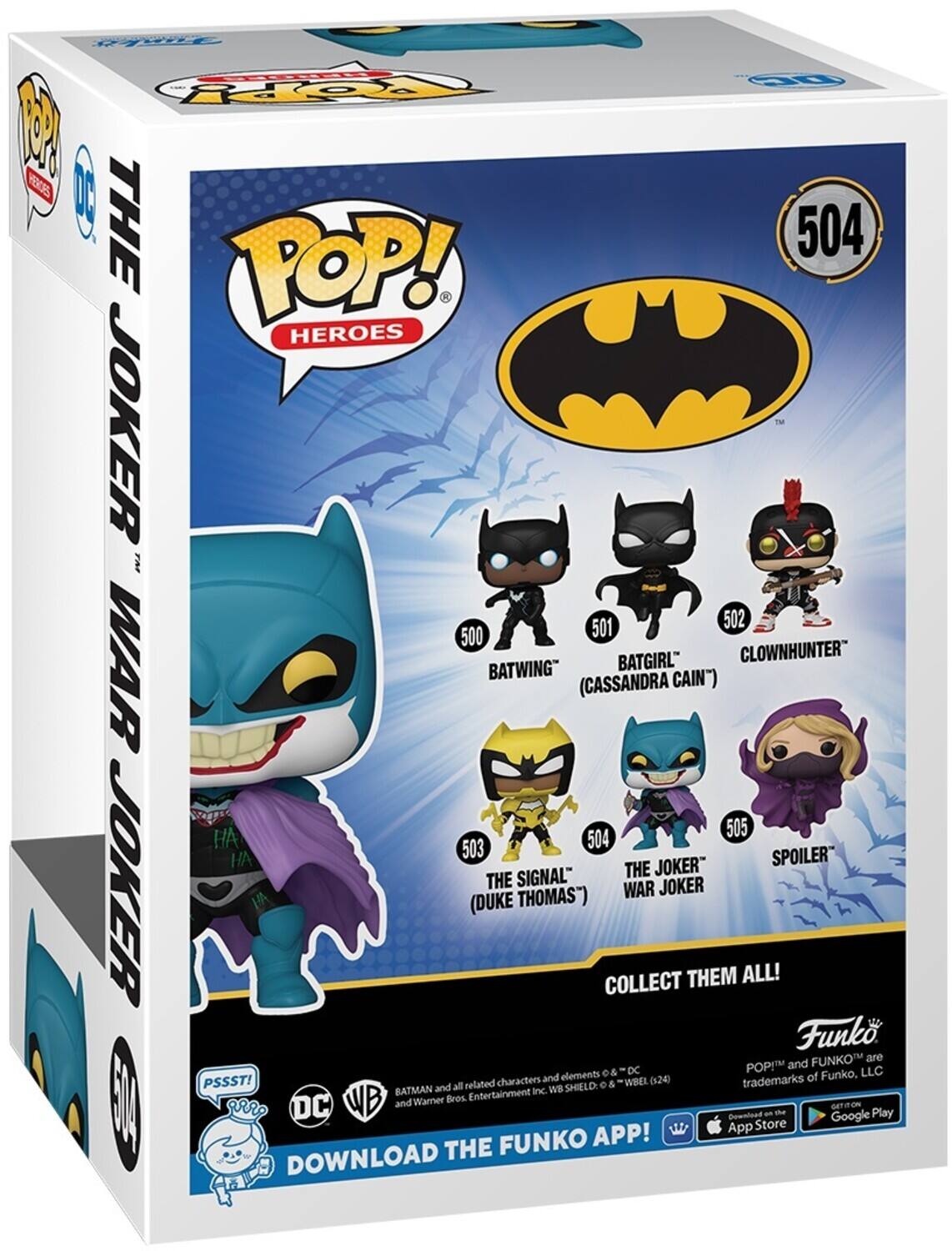 POP! HEROES | THE POP! HEROES JOKER TM 504 501 502 500 BATGIRL CLOWNHUNTER" WAR BATWING" (CASSANDRA CAIN') 505 503 504  JOKER SPOILER SIGNAL" THE JOKER THE WAR JOKER (DUKE THOMAS" COLLECT THEM ALL!  Funko FUNKO are POP!M and elements 0& DC Funko, LLC PSSST! characters and WBEL (324) trademarks of and all related WB SHIELD e & BATMAN Entertainment Inc. WB and Wamner Bros or: DC Gownload I Google Play App Store FUNKO APP! DOWNLOAD THE