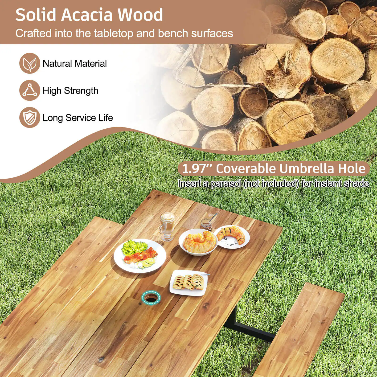 Solid Acacia Wood
Crafted into the tabletop and bench surfaces
Natural Material
High Strength
Long Service Life
1.97" Coverable Umbrella Hole
Insert a parasol (not included) for instant shade