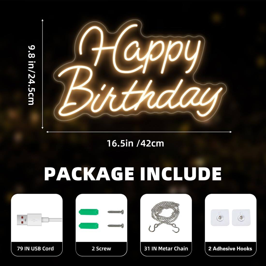 9.8 in/24.5 cm  
16.5 in / 42 cm  

PACKAGE INCLUDE  
79 IN USB Cord  
2 Screw  
31 IN Metal Chain  
2 Adhesive Hooks