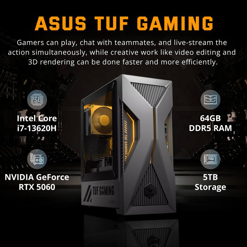 ASUS TUF GAMING

Gamers can play, chat with teammates, and live-stream the action simultaneously, while creative work like video editing and 3D rendering can be done faster and more efficiently.

- Intel Core i7-13620H
- 64GB DDR5 RAM
- NVIDIA GeForce RTX 5060
- 5TB Storage