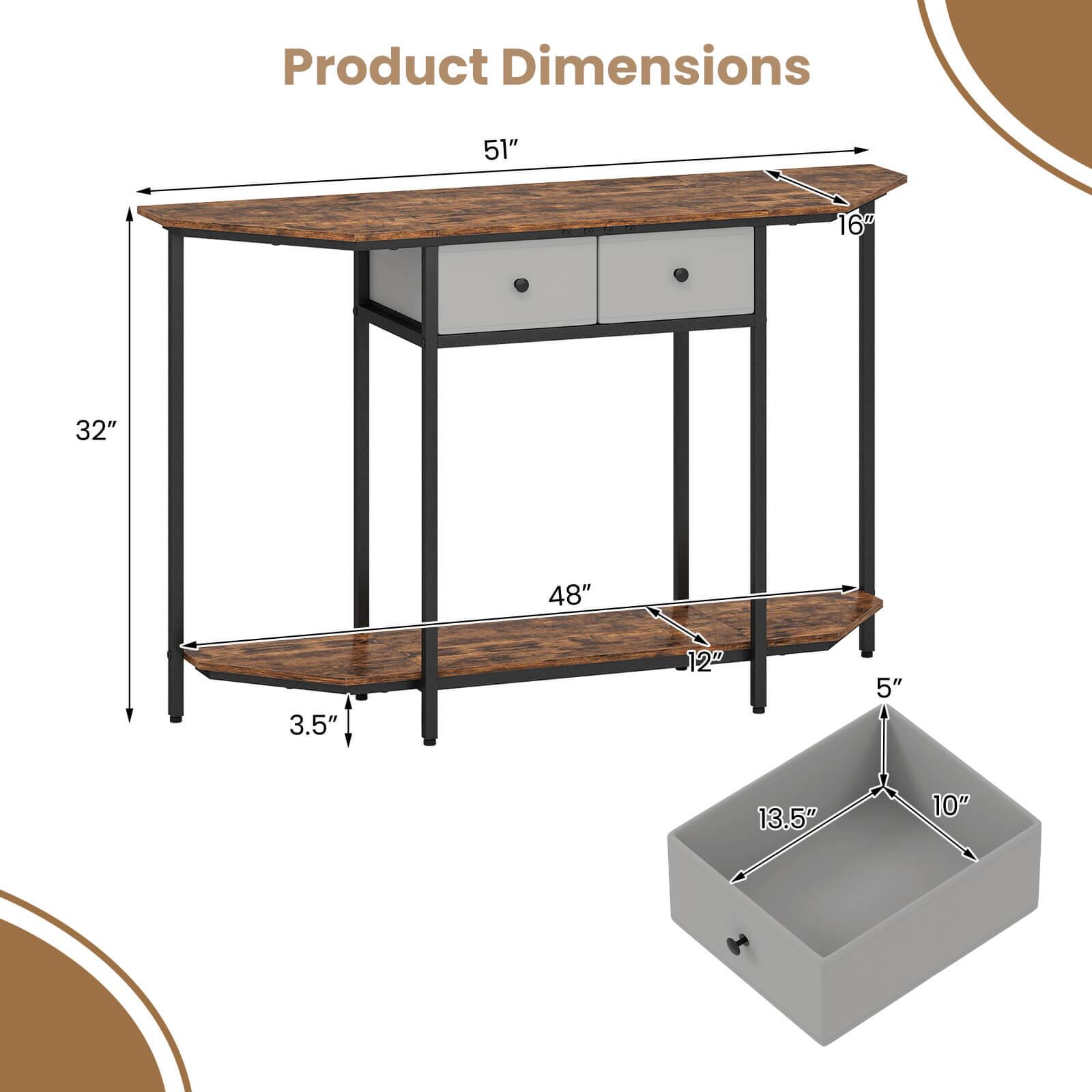 Product Dimensions

- Length: 51"
- Width: 16"
- Height: 32"
- Shelf Length: 48"
- Shelf Height: 12"
- Shelf Depth: 5"
- Drawer Length: 13.5"
- Drawer Width: 10"
- Drawer Height: 3.5"