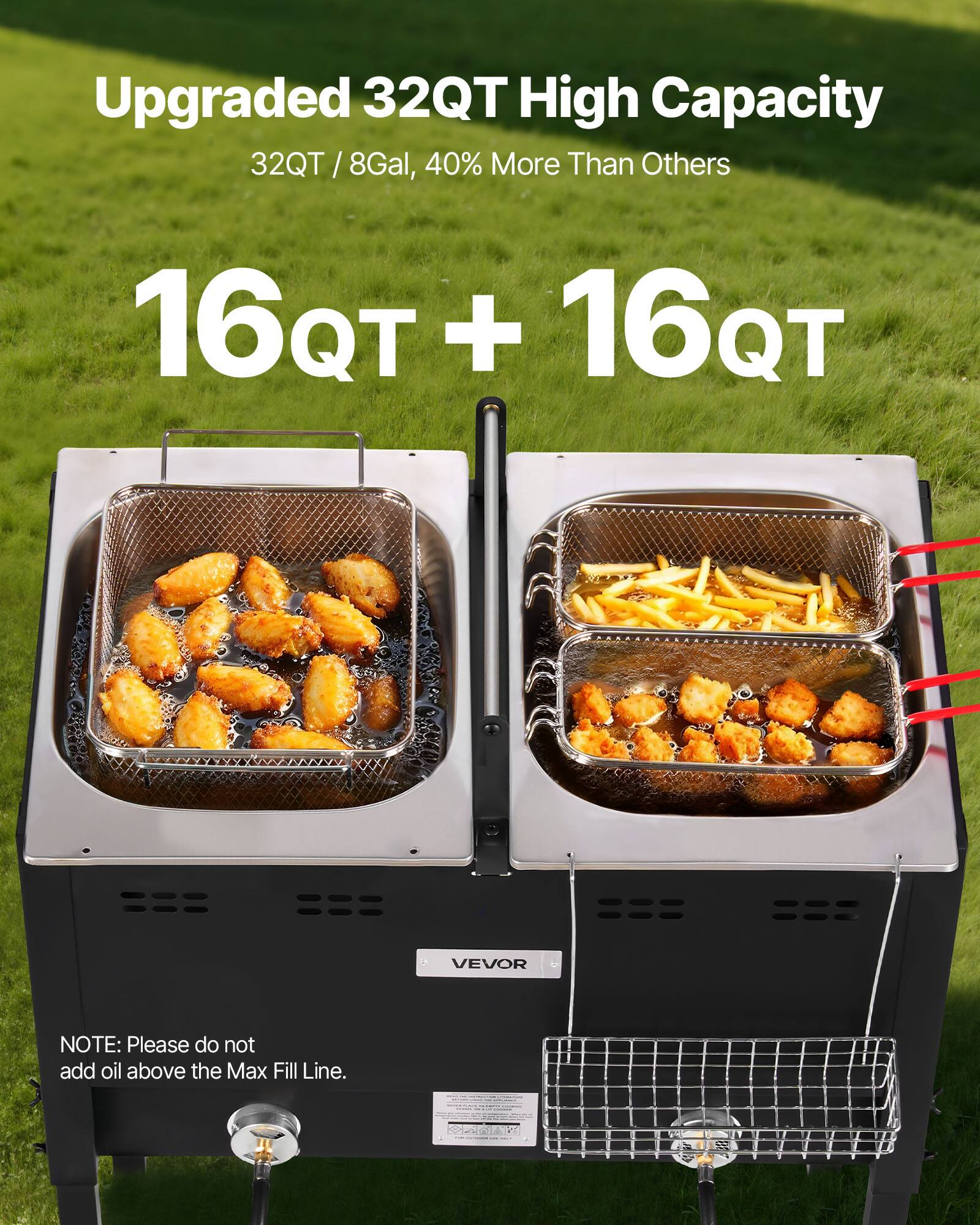 Upgraded 32QT High Capacity  
32QT / 8Gal, 40% More Than Others  
16QT + 16QT  

NOTE: Please do not add oil above the Max Fill Line.