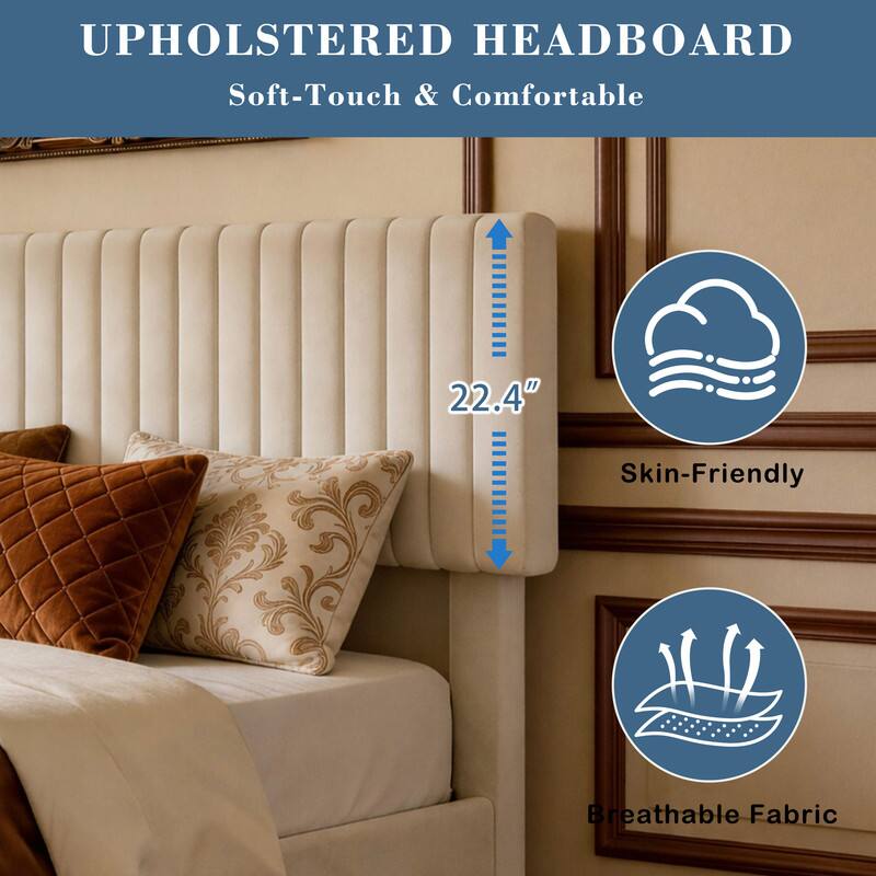 UPHOLSTERED HEADBOARD  
Soft-Touch & Comfortable  

22.4"  
Skin-Friendly  
Breathable Fabric