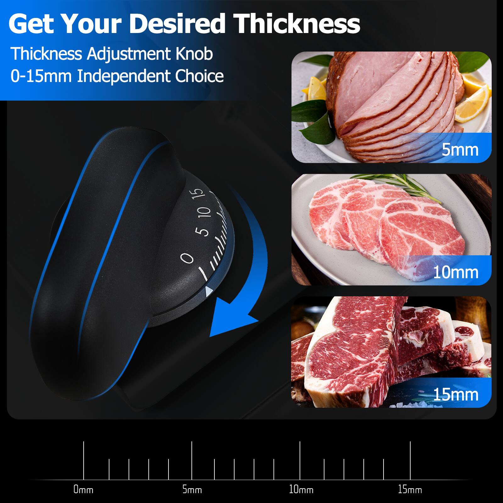 Get Your Desired Thickness  
Thickness Adjustment Knob  
0-15mm Independent Choice  

5mm  
10mm  
15mm